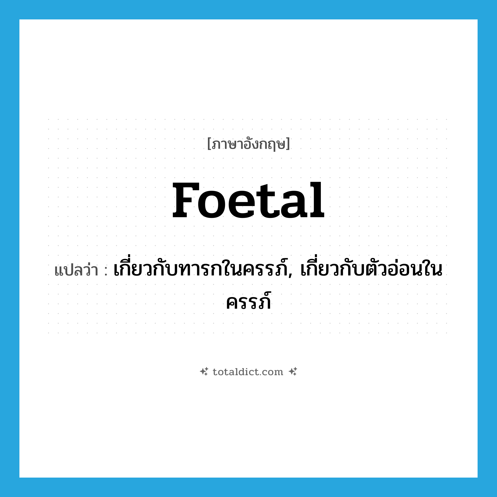 foetal แปลว่า?, คำศัพท์ภาษาอังกฤษ foetal แปลว่า เกี่ยวกับทารกในครรภ์, เกี่ยวกับตัวอ่อนในครรภ์ ประเภท ADJ หมวด ADJ