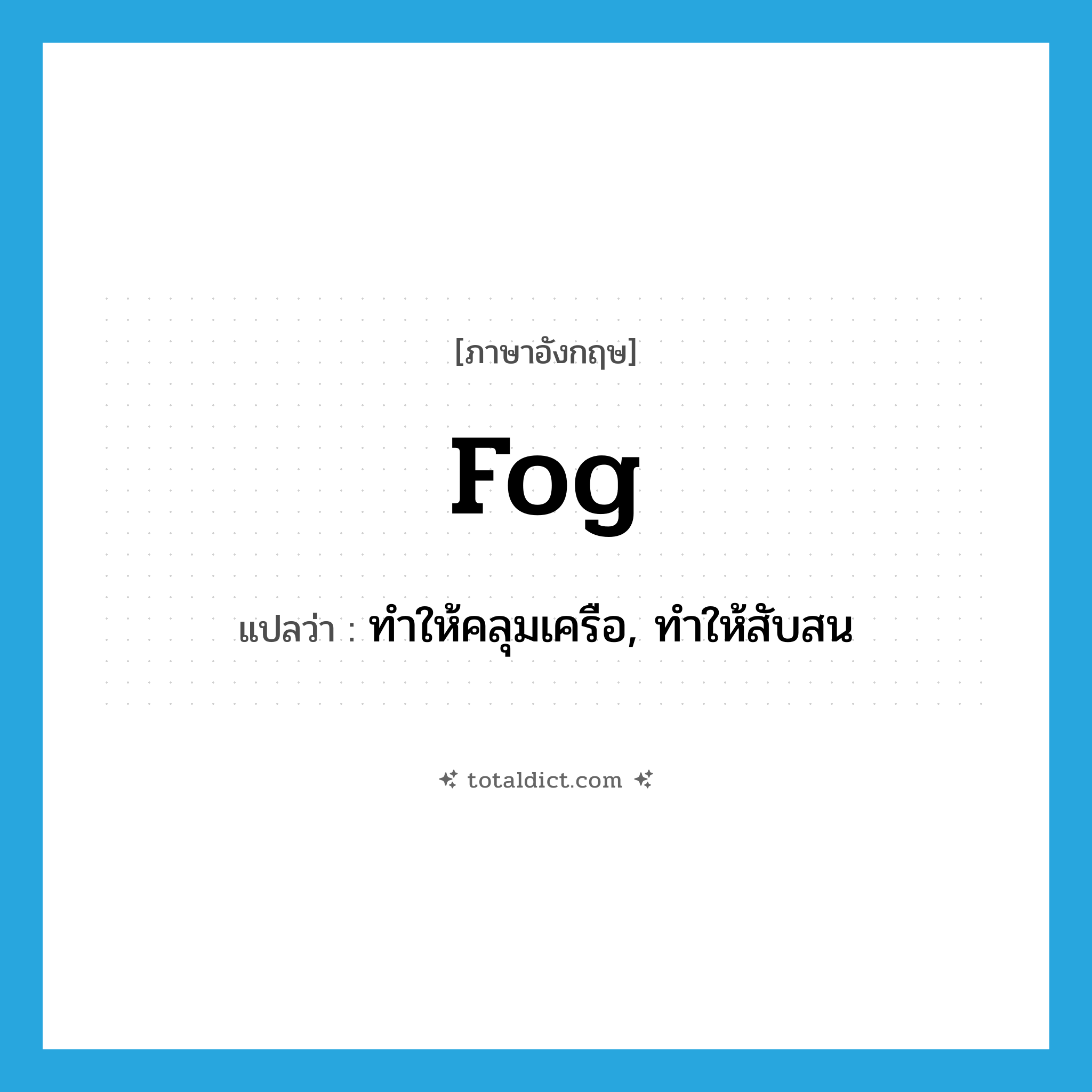 fog แปลว่า?, คำศัพท์ภาษาอังกฤษ fog แปลว่า ทำให้คลุมเครือ, ทำให้สับสน ประเภท VT หมวด VT