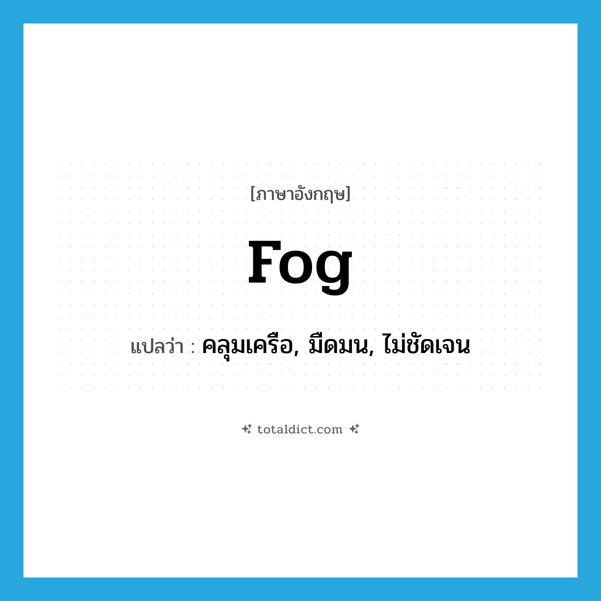 fog แปลว่า?, คำศัพท์ภาษาอังกฤษ fog แปลว่า คลุมเครือ, มืดมน, ไม่ชัดเจน ประเภท VI หมวด VI