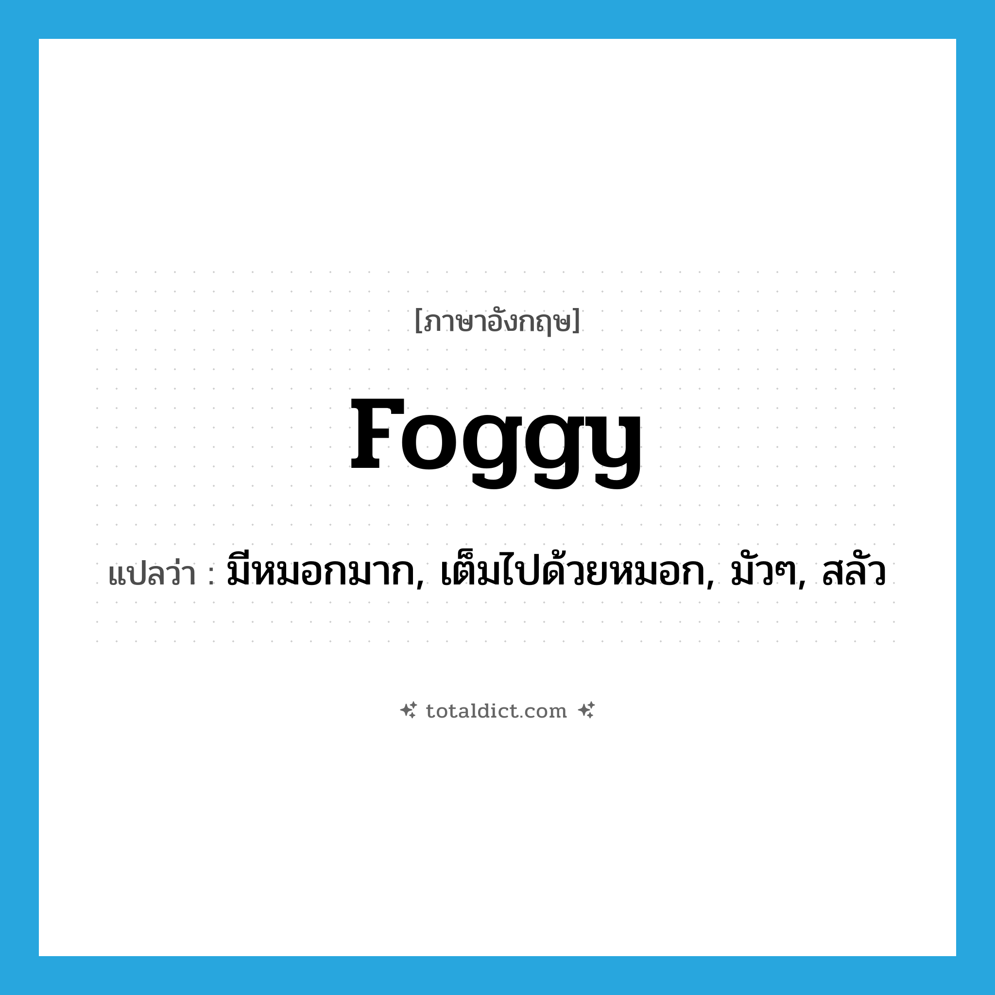 foggy แปลว่า?, คำศัพท์ภาษาอังกฤษ foggy แปลว่า มีหมอกมาก, เต็มไปด้วยหมอก, มัวๆ, สลัว ประเภท ADJ หมวด ADJ