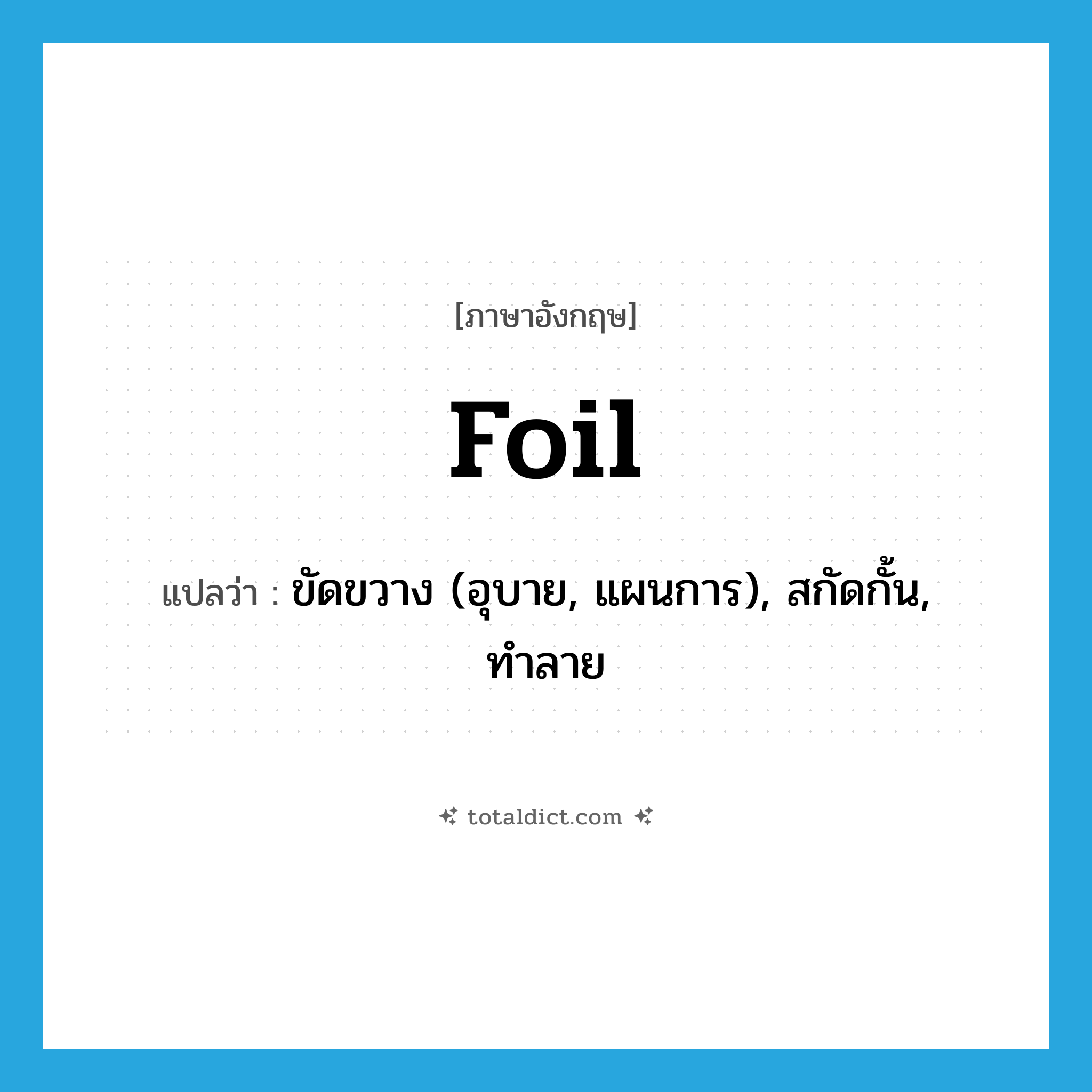 foil แปลว่า?, คำศัพท์ภาษาอังกฤษ foil แปลว่า ขัดขวาง (อุบาย, แผนการ), สกัดกั้น, ทำลาย ประเภท VT หมวด VT