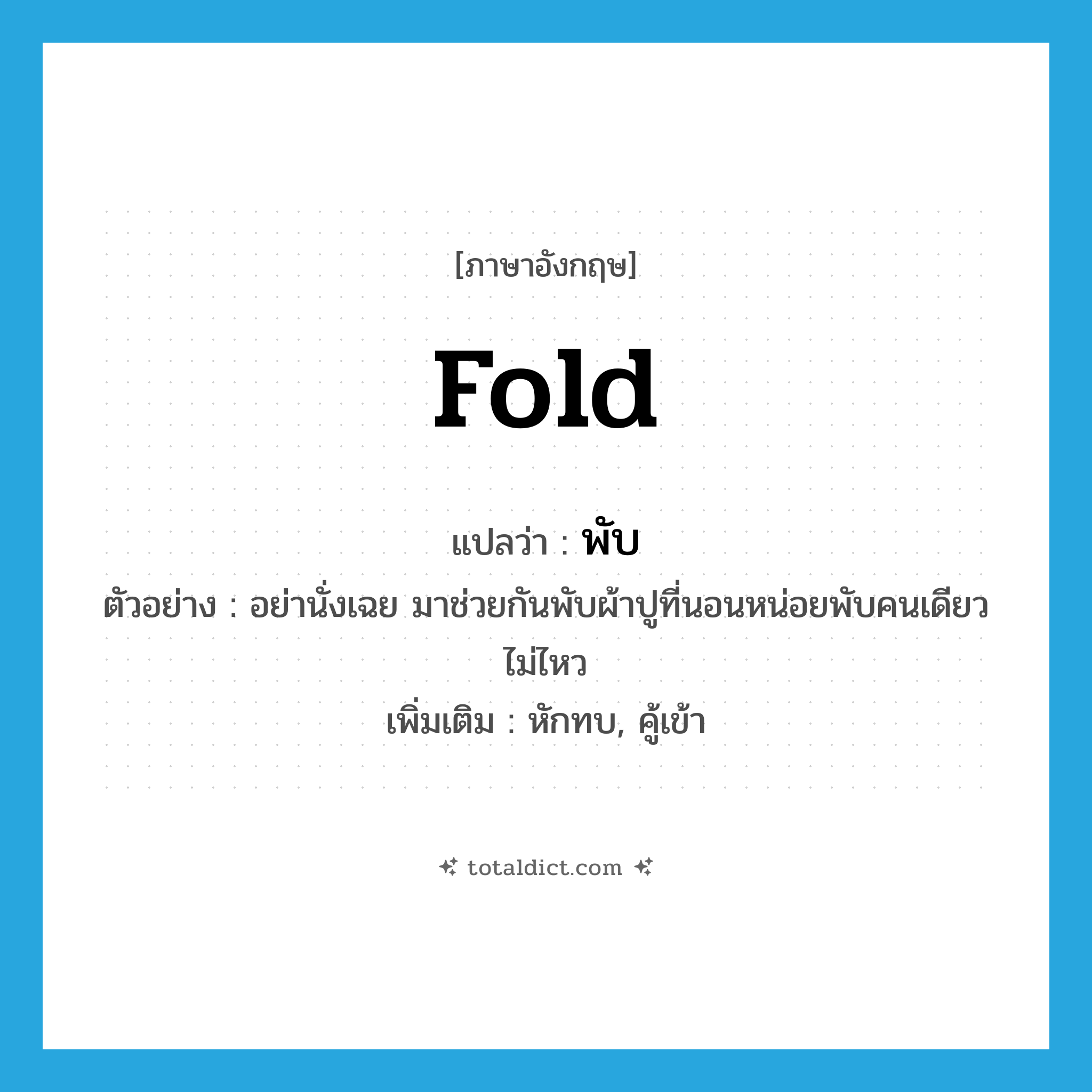 fold แปลว่า?, คำศัพท์ภาษาอังกฤษ fold แปลว่า พับ ประเภท V ตัวอย่าง อย่านั่งเฉย มาช่วยกันพับผ้าปูที่นอนหน่อยพับคนเดียวไม่ไหว เพิ่มเติม หักทบ, คู้เข้า หมวด V