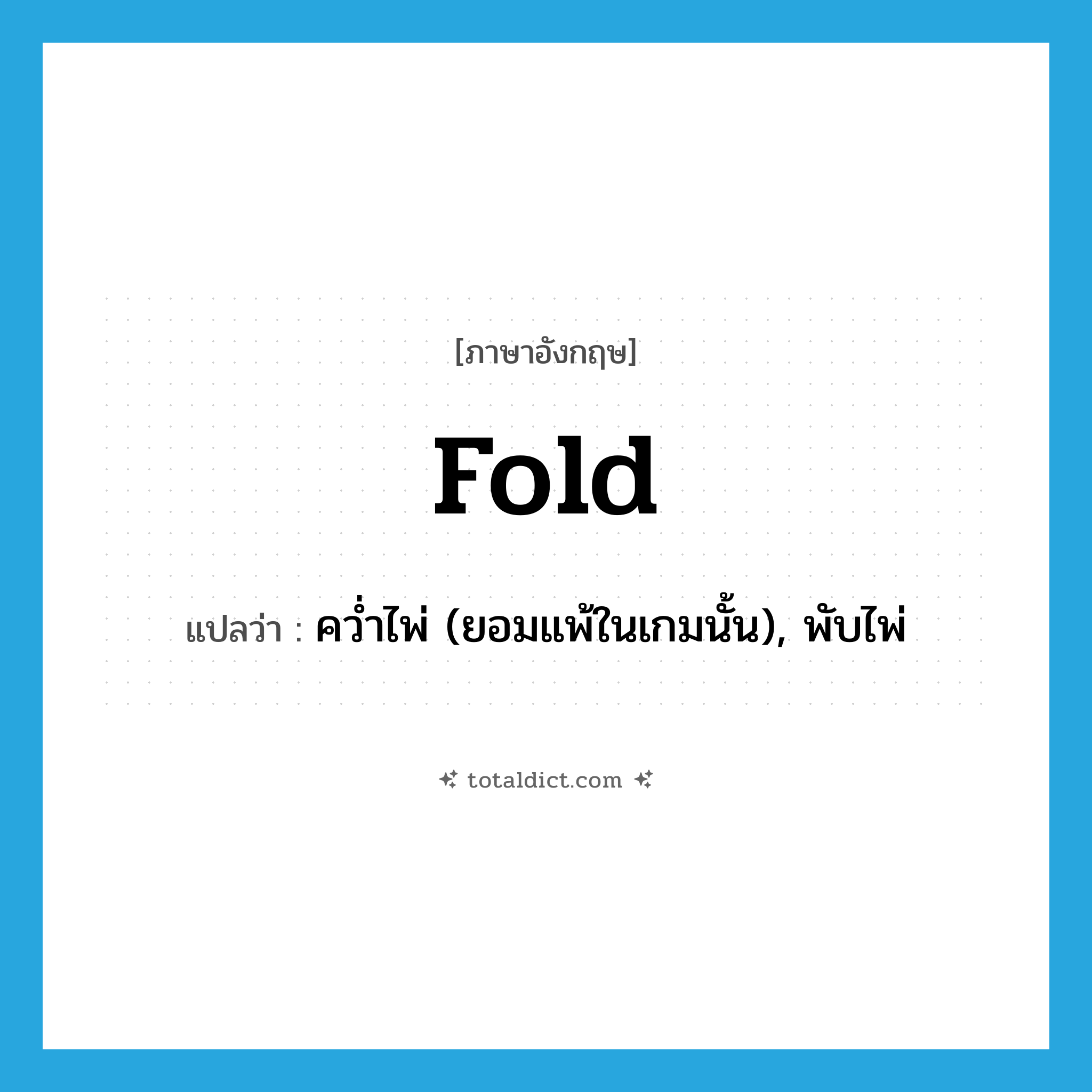 fold แปลว่า?, คำศัพท์ภาษาอังกฤษ fold แปลว่า คว่ำไพ่ (ยอมแพ้ในเกมนั้น), พับไพ่ ประเภท VT หมวด VT
