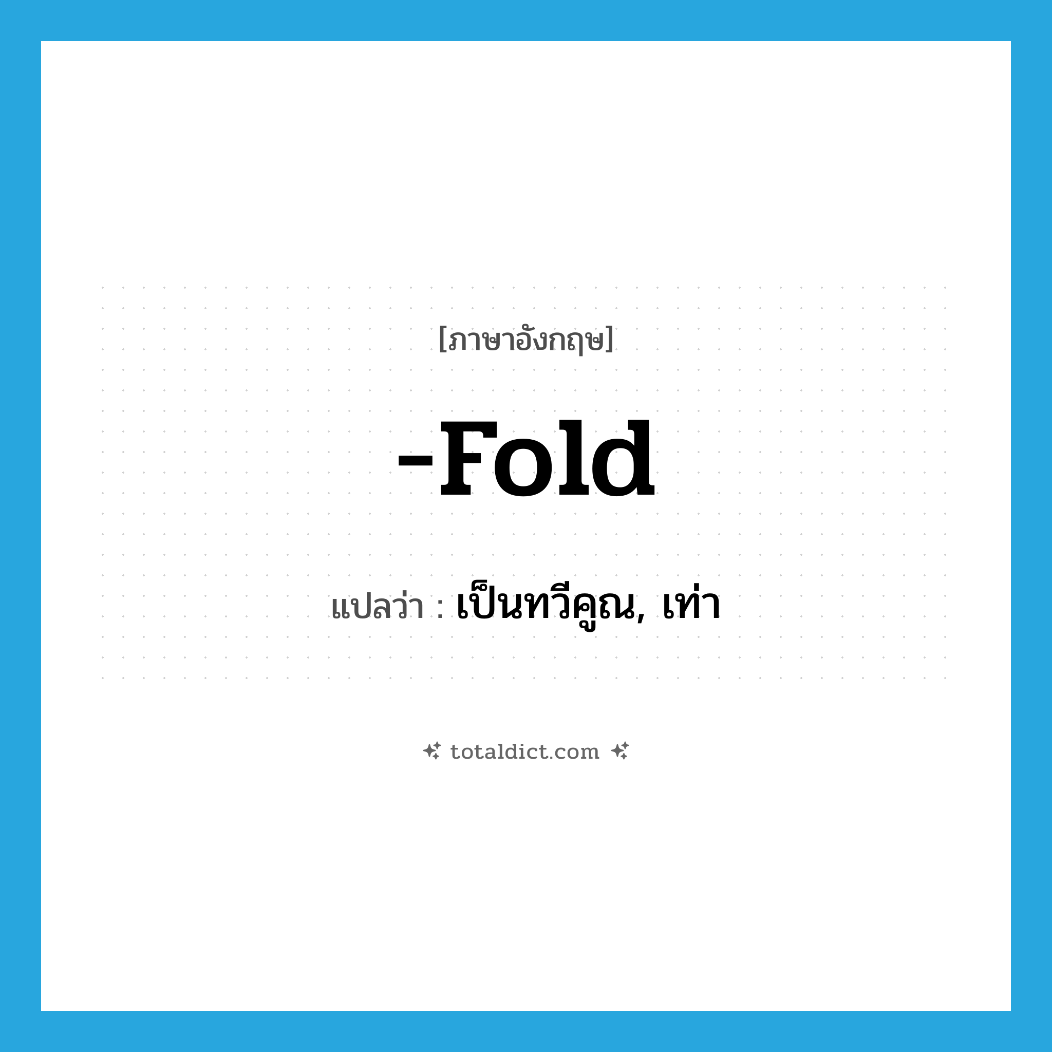 fold แปลว่า?, คำศัพท์ภาษาอังกฤษ -fold แปลว่า เป็นทวีคูณ, เท่า ประเภท SUF หมวด SUF