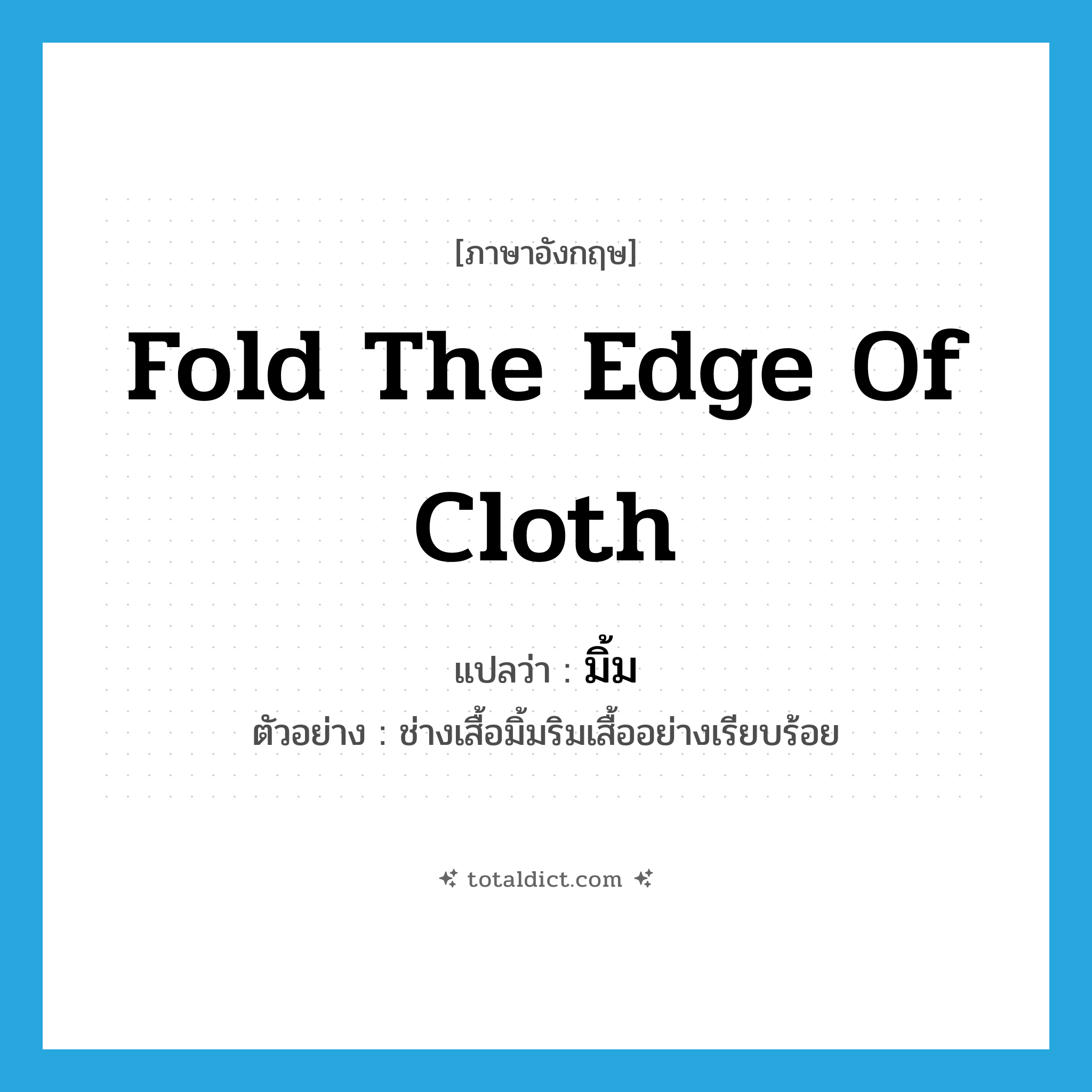 fold the edge of cloth แปลว่า?, คำศัพท์ภาษาอังกฤษ fold the edge of cloth แปลว่า มิ้ม ประเภท V ตัวอย่าง ช่างเสื้อมิ้มริมเสื้ออย่างเรียบร้อย หมวด V