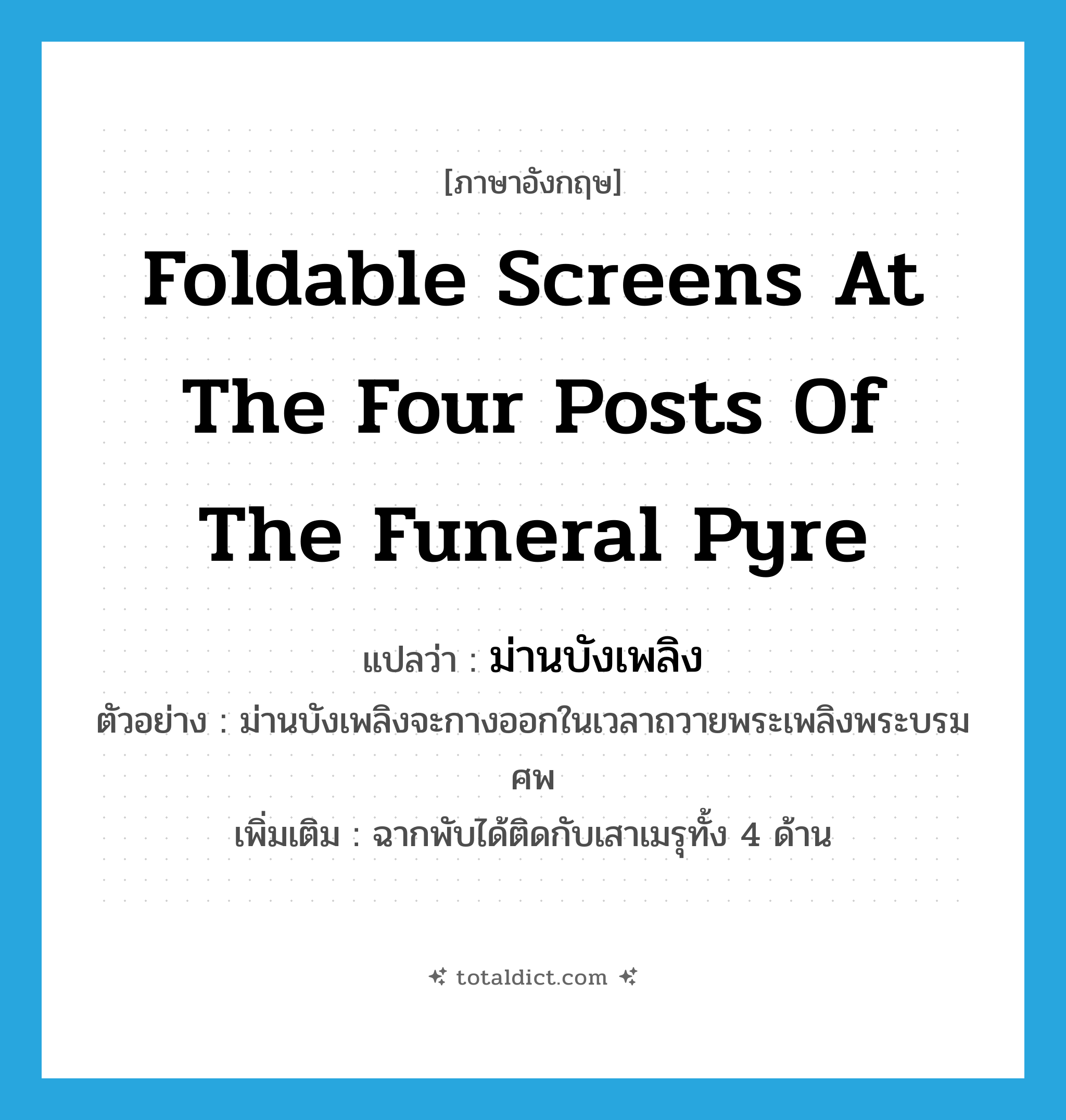 foldable screens at the four posts of the funeral pyre แปลว่า?, คำศัพท์ภาษาอังกฤษ foldable screens at the four posts of the funeral pyre แปลว่า ม่านบังเพลิง ประเภท N ตัวอย่าง ม่านบังเพลิงจะกางออกในเวลาถวายพระเพลิงพระบรมศพ เพิ่มเติม ฉากพับได้ติดกับเสาเมรุทั้ง 4 ด้าน หมวด N