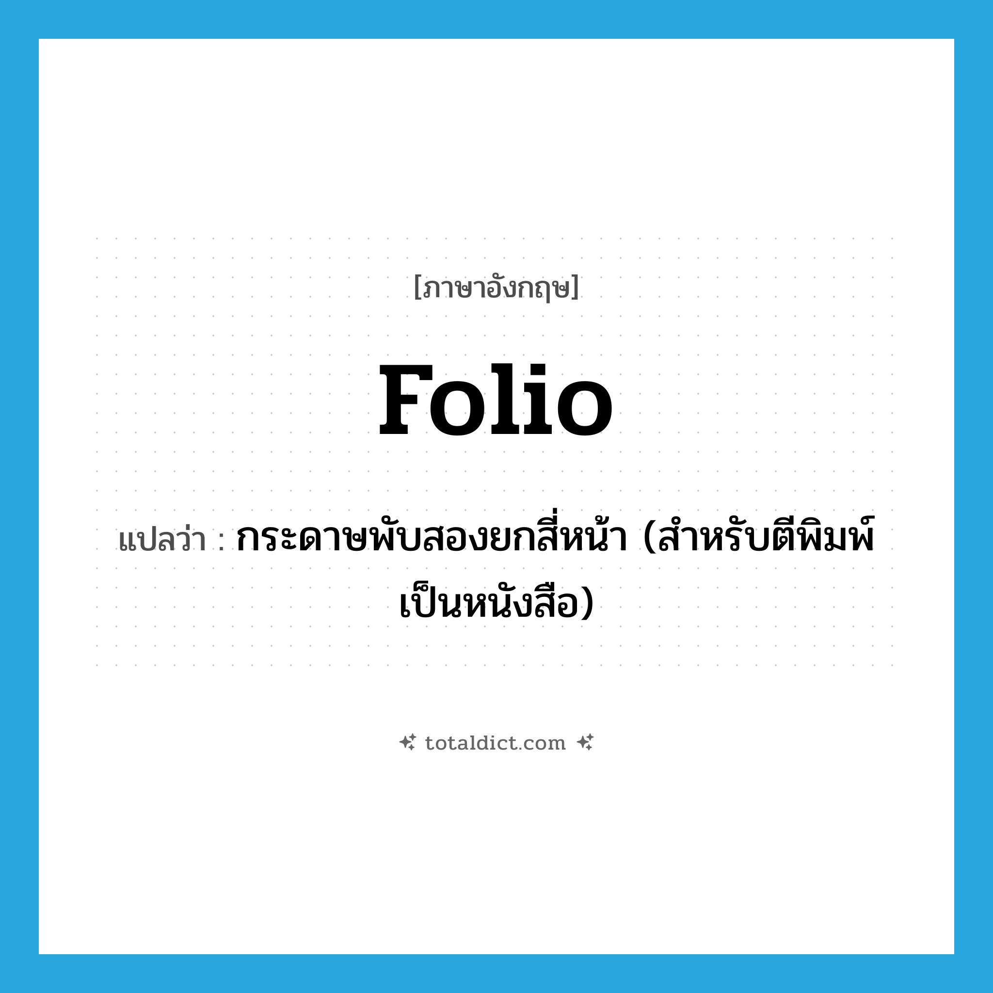 folio แปลว่า?, คำศัพท์ภาษาอังกฤษ folio แปลว่า กระดาษพับสองยกสี่หน้า (สำหรับตีพิมพ์เป็นหนังสือ) ประเภท N หมวด N