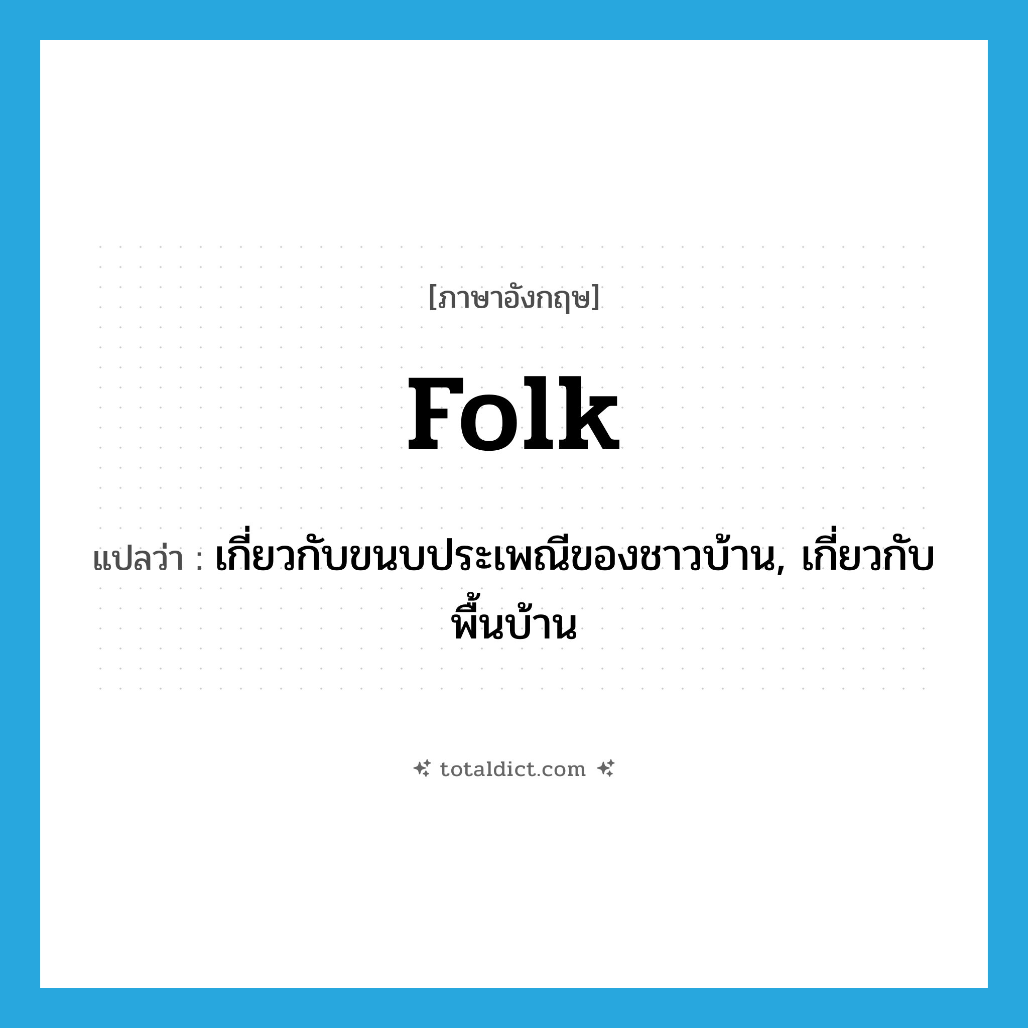 folk แปลว่า?, คำศัพท์ภาษาอังกฤษ folk แปลว่า เกี่ยวกับขนบประเพณีของชาวบ้าน, เกี่ยวกับพื้นบ้าน ประเภท ADJ หมวด ADJ
