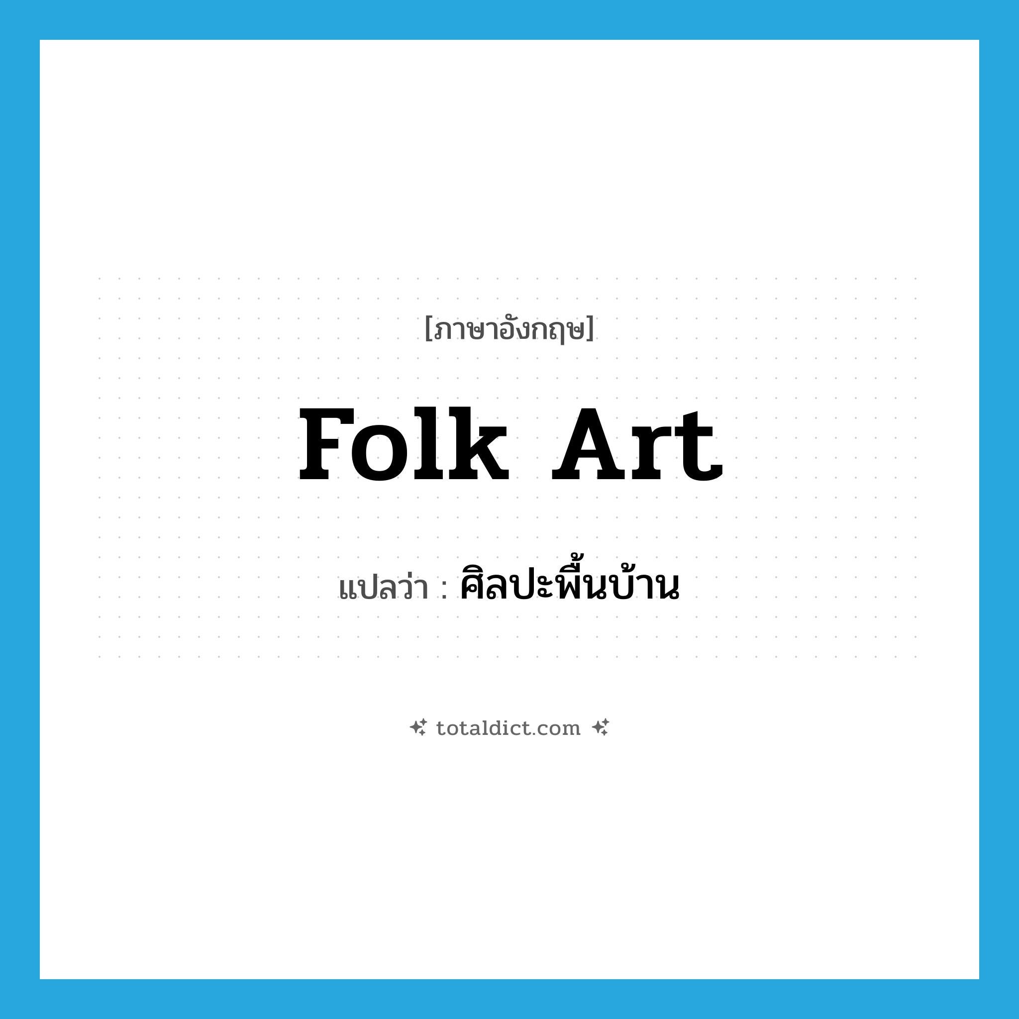 folk art แปลว่า?, คำศัพท์ภาษาอังกฤษ folk art แปลว่า ศิลปะพื้นบ้าน ประเภท N หมวด N