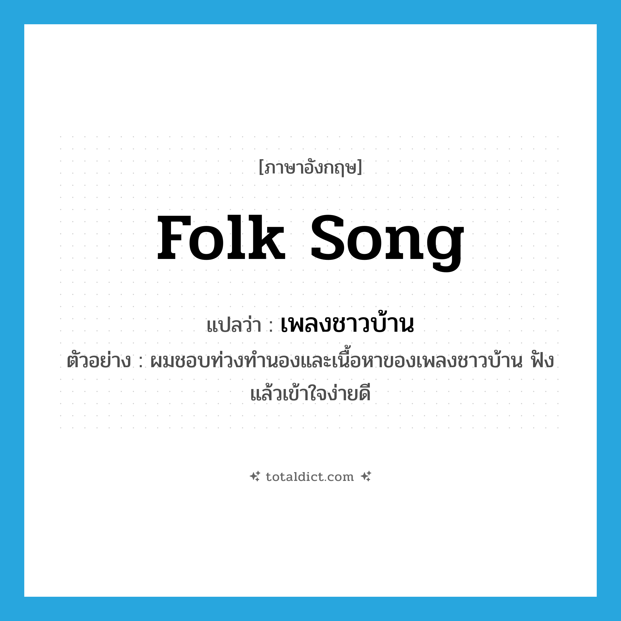 folk song แปลว่า?, คำศัพท์ภาษาอังกฤษ folk song แปลว่า เพลงชาวบ้าน ประเภท N ตัวอย่าง ผมชอบท่วงทำนองและเนื้อหาของเพลงชาวบ้าน ฟังแล้วเข้าใจง่ายดี หมวด N