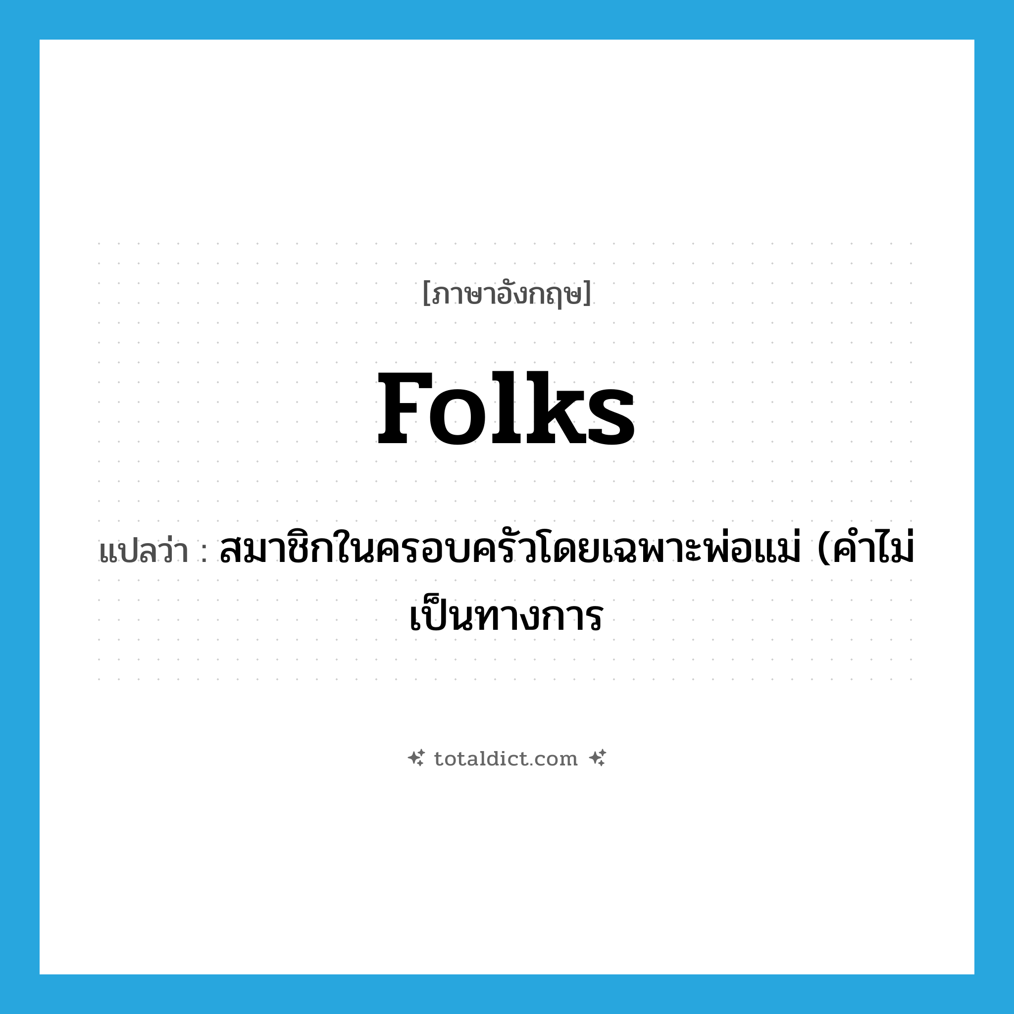 folks แปลว่า?, คำศัพท์ภาษาอังกฤษ folks แปลว่า สมาชิกในครอบครัวโดยเฉพาะพ่อแม่ (คำไม่เป็นทางการ ประเภท N หมวด N