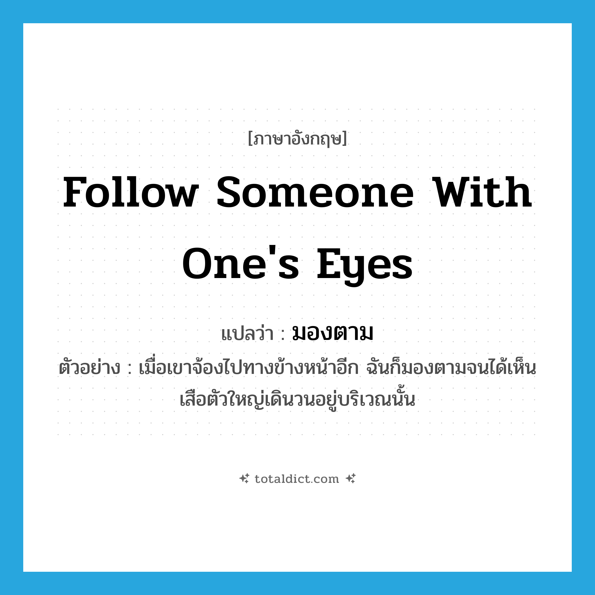 follow someone with one&#39;s eyes แปลว่า?, คำศัพท์ภาษาอังกฤษ follow someone with one&#39;s eyes แปลว่า มองตาม ประเภท V ตัวอย่าง เมื่อเขาจ้องไปทางข้างหน้าอีก ฉันก็มองตามจนได้เห็นเสือตัวใหญ่เดินวนอยู่บริเวณนั้น หมวด V