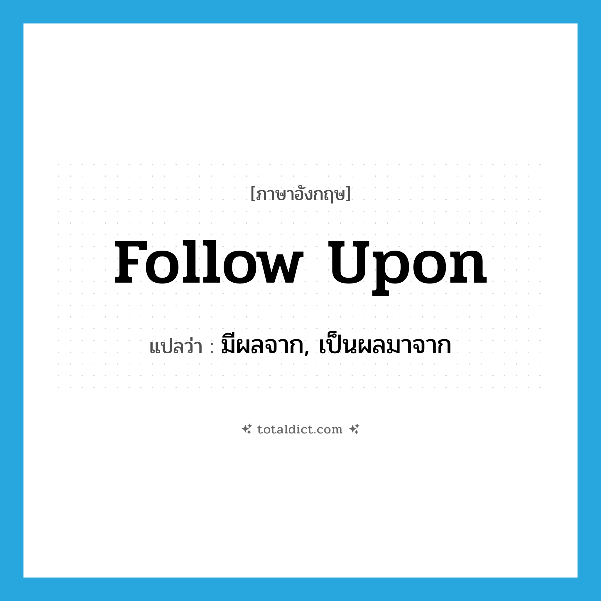 follow upon แปลว่า?, คำศัพท์ภาษาอังกฤษ follow upon แปลว่า มีผลจาก, เป็นผลมาจาก ประเภท PHRV หมวด PHRV