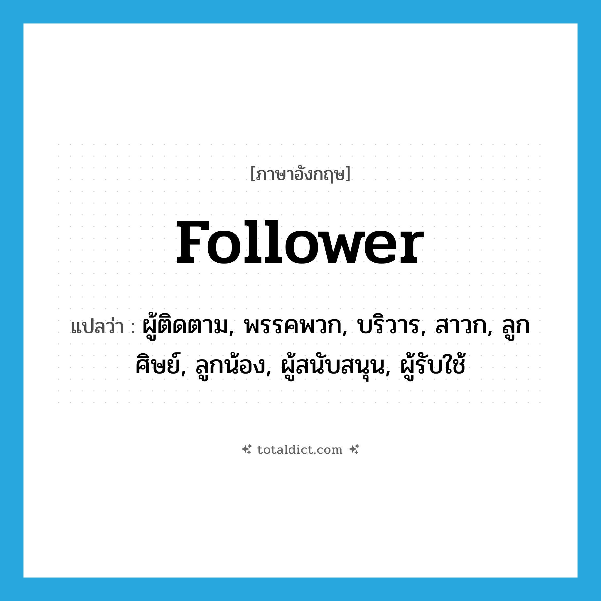 follower แปลว่า?, คำศัพท์ภาษาอังกฤษ follower แปลว่า ผู้ติดตาม, พรรคพวก, บริวาร, สาวก, ลูกศิษย์, ลูกน้อง, ผู้สนับสนุน, ผู้รับใช้ ประเภท N หมวด N