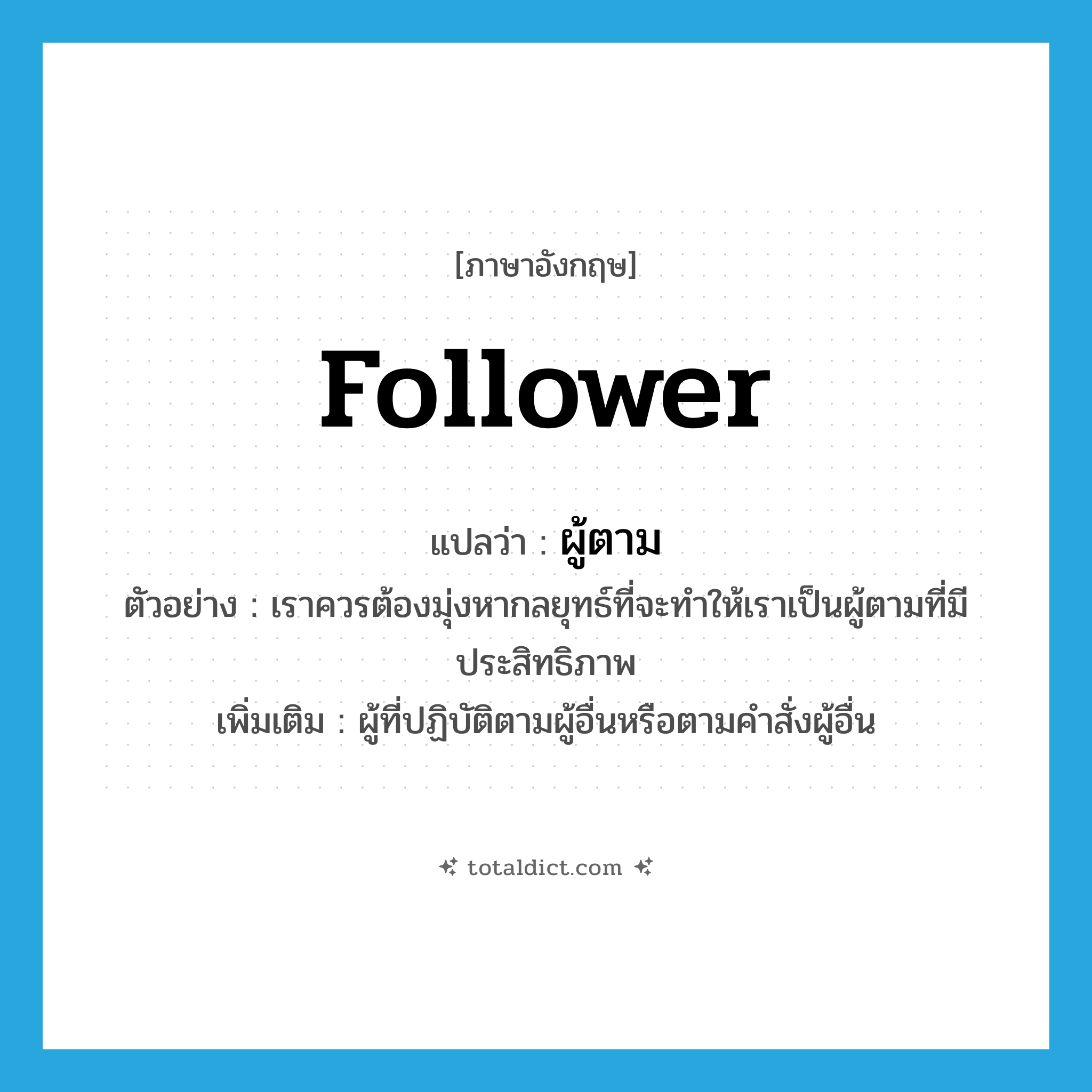 follower แปลว่า?, คำศัพท์ภาษาอังกฤษ follower แปลว่า ผู้ตาม ประเภท N ตัวอย่าง เราควรต้องมุ่งหากลยุทธ์ที่จะทำให้เราเป็นผู้ตามที่มีประสิทธิภาพ เพิ่มเติม ผู้ที่ปฏิบัติตามผู้อื่นหรือตามคำสั่งผู้อื่น หมวด N