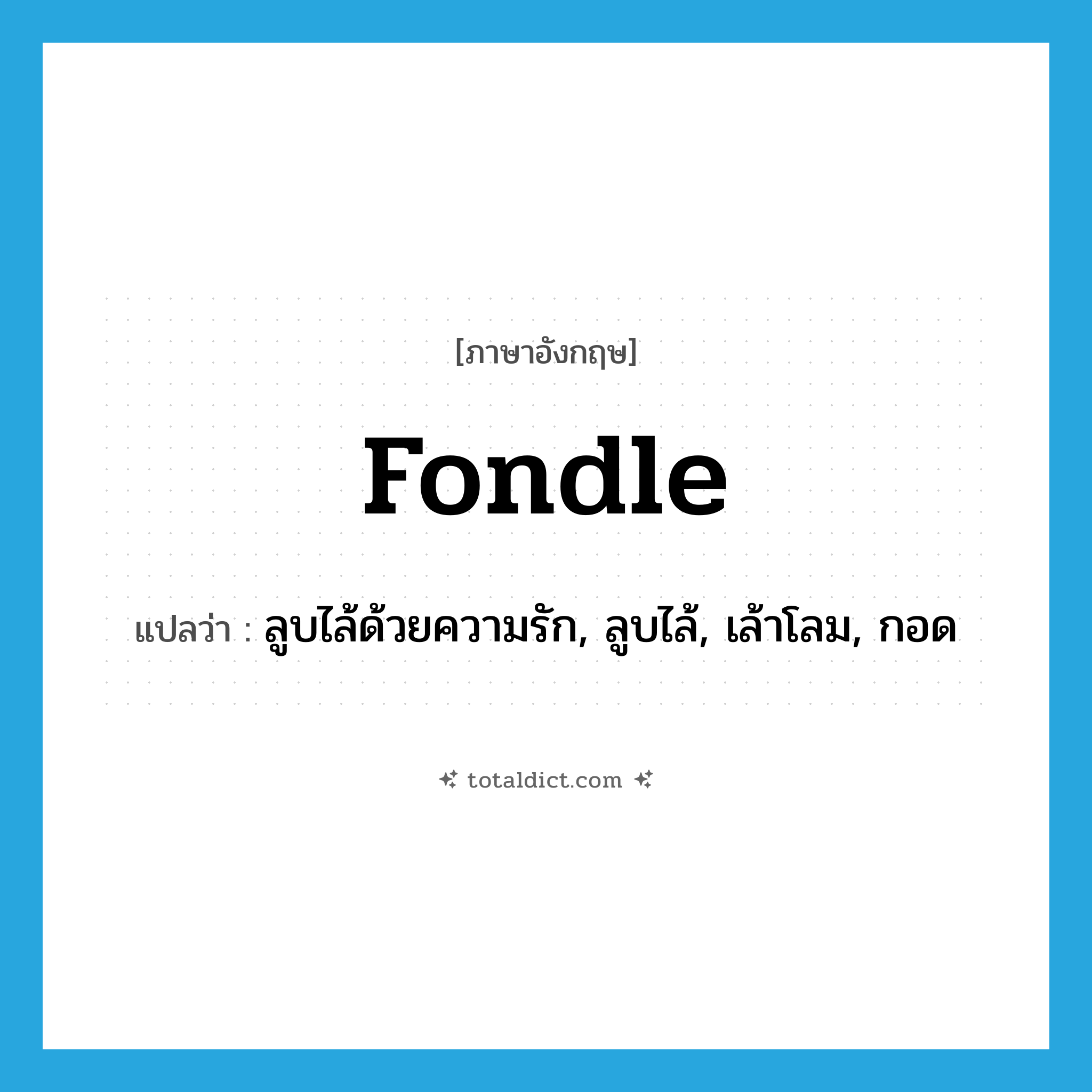 fondle แปลว่า?, คำศัพท์ภาษาอังกฤษ fondle แปลว่า ลูบไล้ด้วยความรัก, ลูบไล้, เล้าโลม, กอด ประเภท VT หมวด VT