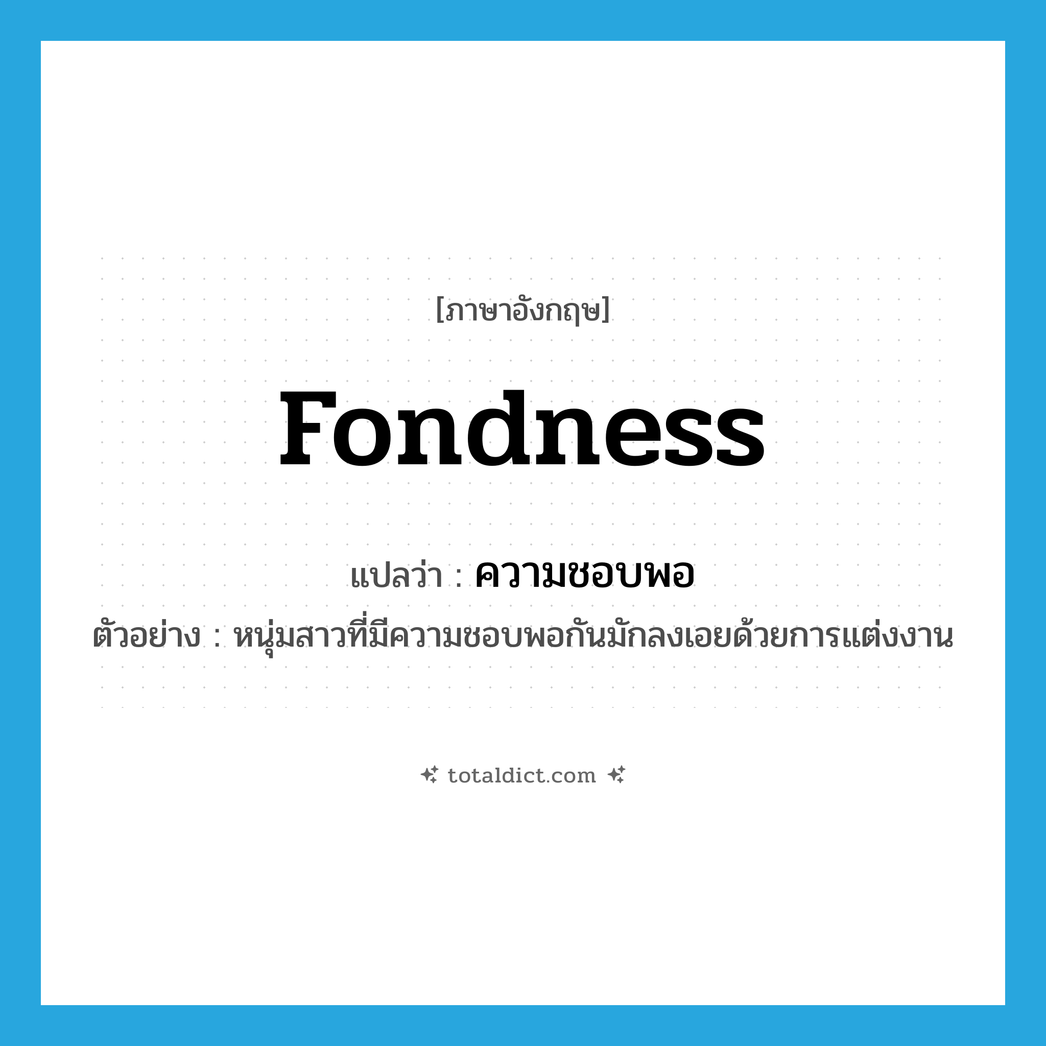 fondness แปลว่า?, คำศัพท์ภาษาอังกฤษ fondness แปลว่า ความชอบพอ ประเภท N ตัวอย่าง หนุ่มสาวที่มีความชอบพอกันมักลงเอยด้วยการแต่งงาน หมวด N