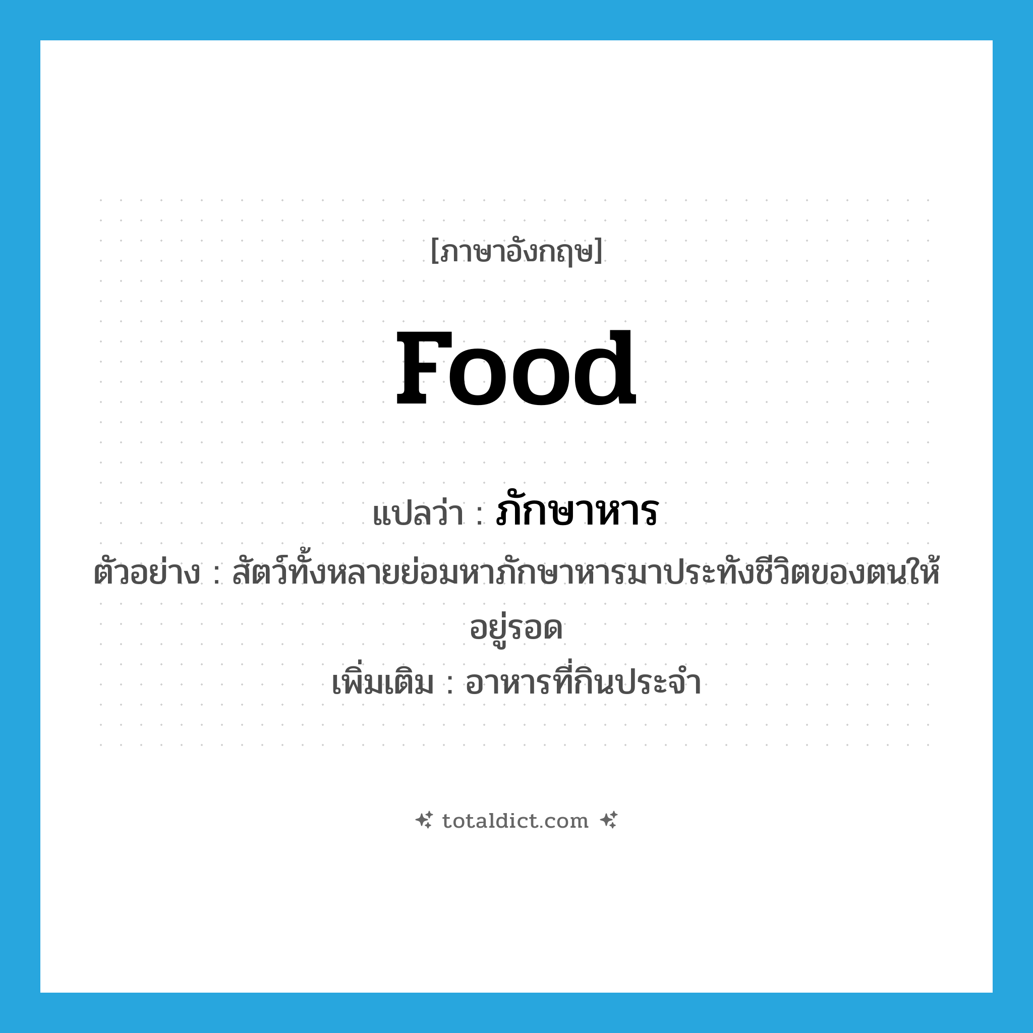 food แปลว่า?, คำศัพท์ภาษาอังกฤษ food แปลว่า ภักษาหาร ประเภท N ตัวอย่าง สัตว์ทั้งหลายย่อมหาภักษาหารมาประทังชีวิตของตนให้อยู่รอด เพิ่มเติม อาหารที่กินประจำ หมวด N