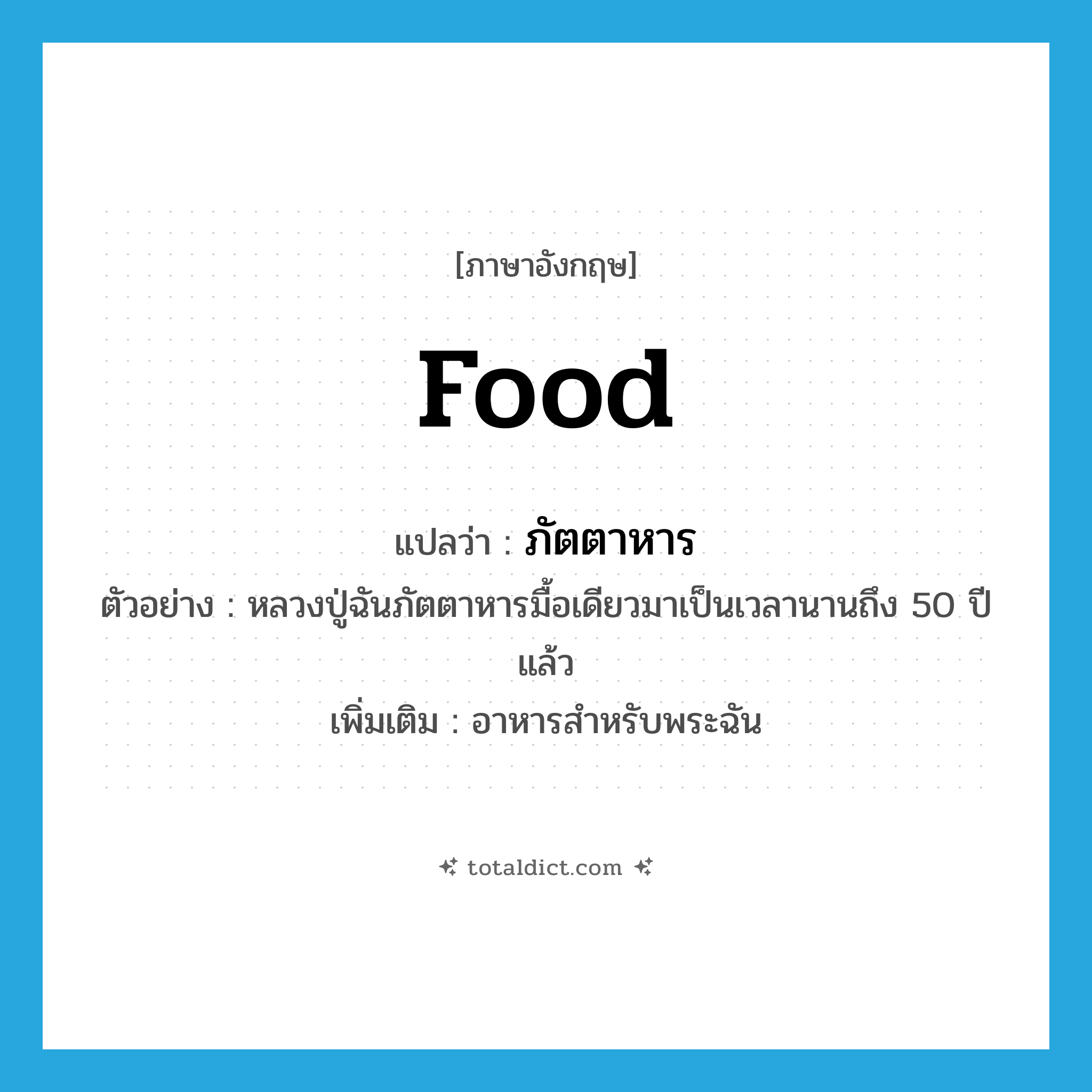 food แปลว่า?, คำศัพท์ภาษาอังกฤษ food แปลว่า ภัตตาหาร ประเภท N ตัวอย่าง หลวงปู่ฉันภัตตาหารมื้อเดียวมาเป็นเวลานานถึง 50 ปีแล้ว เพิ่มเติม อาหารสำหรับพระฉัน หมวด N