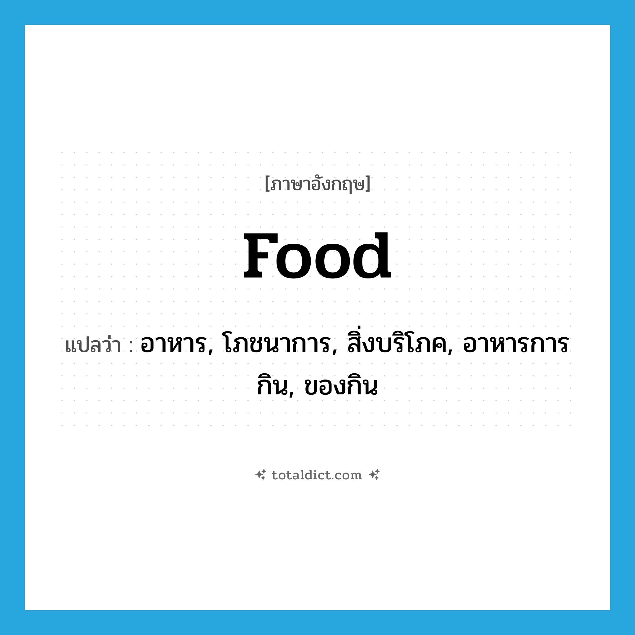 food แปลว่า?, คำศัพท์ภาษาอังกฤษ food แปลว่า อาหาร, โภชนาการ, สิ่งบริโภค, อาหารการกิน, ของกิน ประเภท N หมวด N