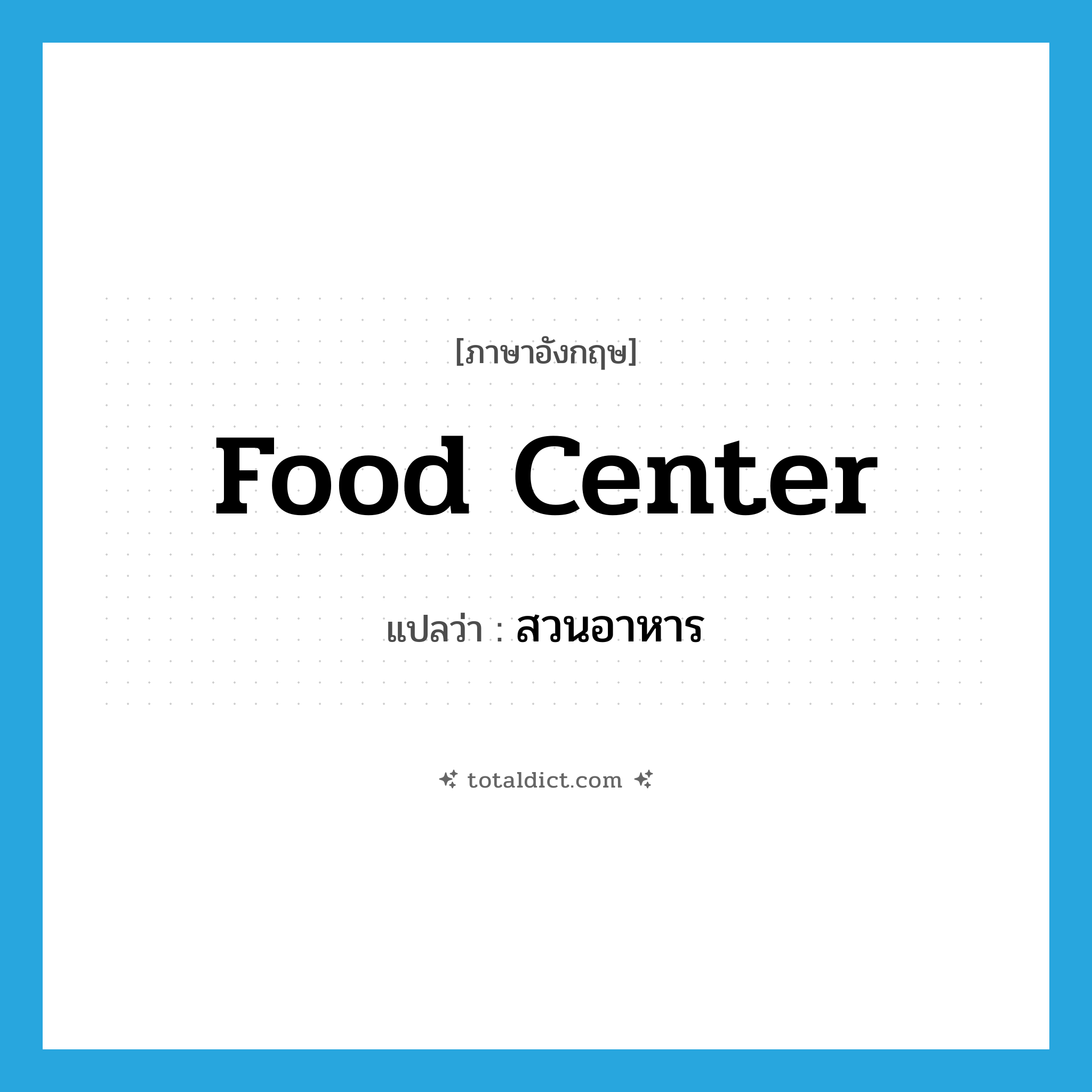 food center แปลว่า?, คำศัพท์ภาษาอังกฤษ food center แปลว่า สวนอาหาร ประเภท N หมวด N