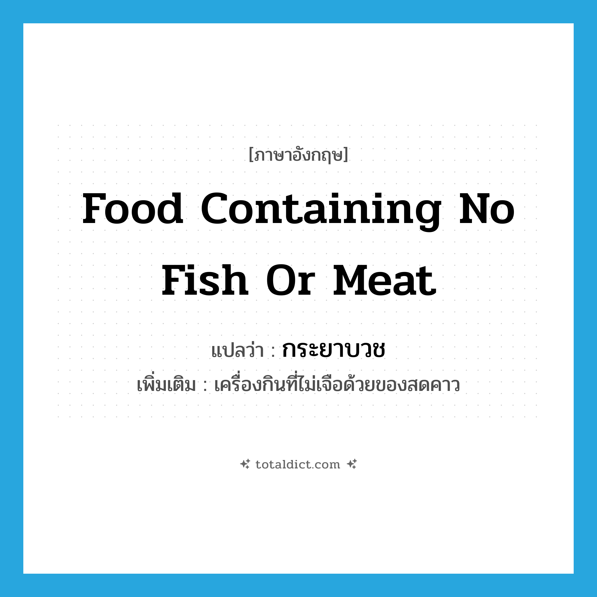 food containing no fish or meat แปลว่า?, คำศัพท์ภาษาอังกฤษ food containing no fish or meat แปลว่า กระยาบวช ประเภท N เพิ่มเติม เครื่องกินที่ไม่เจือด้วยของสดคาว หมวด N