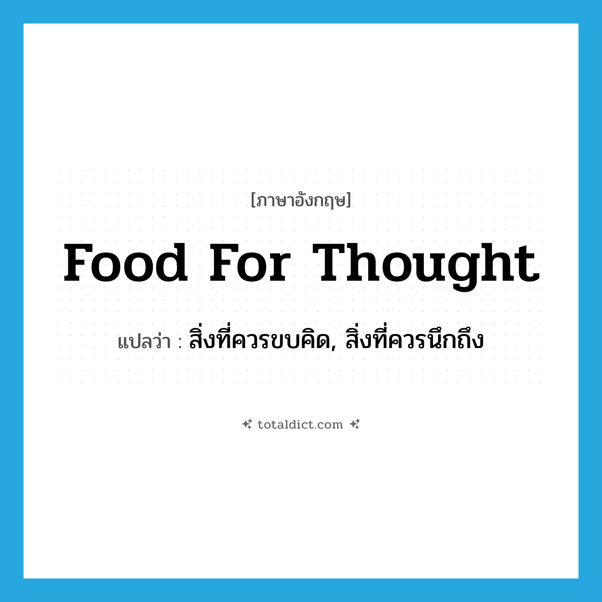 food for thought แปลว่า?, คำศัพท์ภาษาอังกฤษ food for thought แปลว่า สิ่งที่ควรขบคิด, สิ่งที่ควรนึกถึง ประเภท IDM หมวด IDM