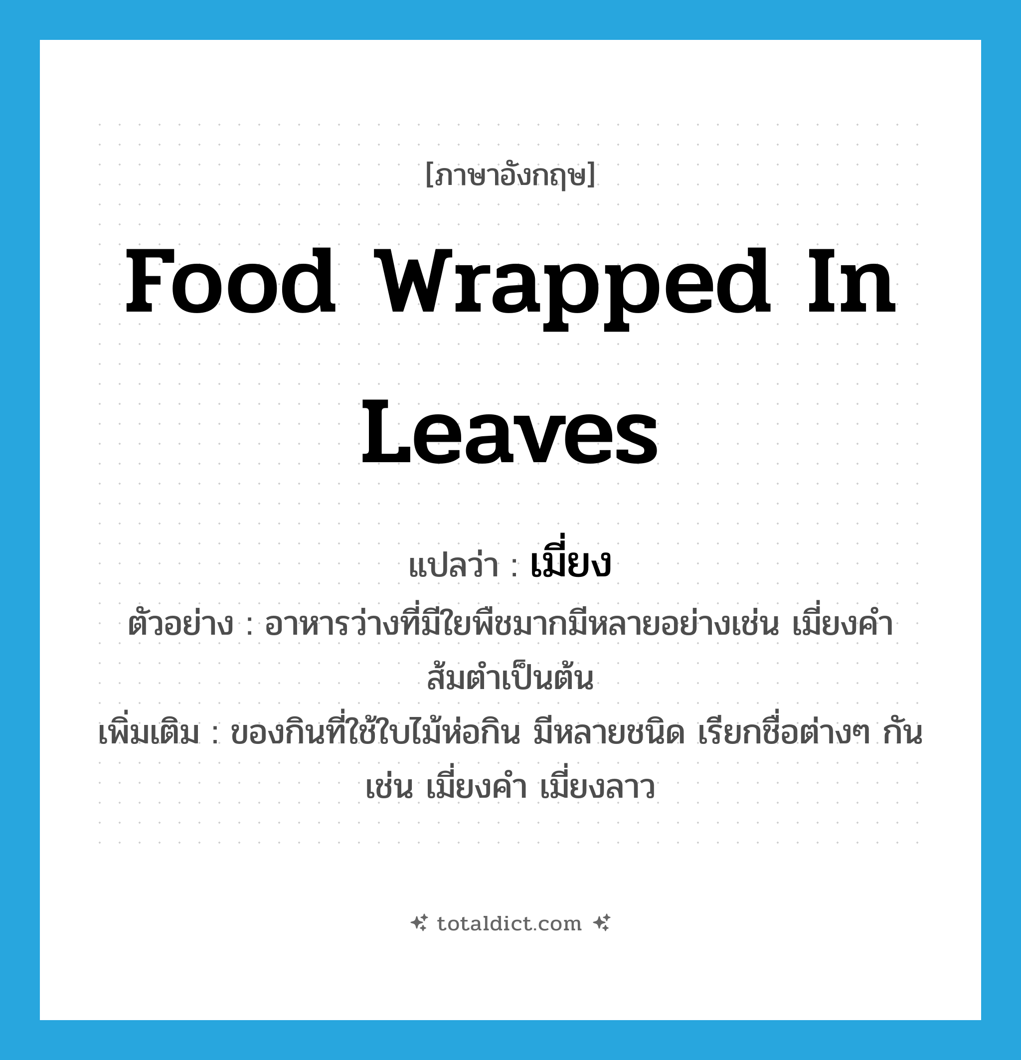 เมี่ยง ภาษาอังกฤษ?, คำศัพท์ภาษาอังกฤษ เมี่ยง แปลว่า food wrapped in leaves ประเภท N ตัวอย่าง อาหารว่างที่มีใยพืชมากมีหลายอย่างเช่น เมี่ยงคำ ส้มตำเป็นต้น เพิ่มเติม ของกินที่ใช้ใบไม้ห่อกิน มีหลายชนิด เรียกชื่อต่างๆ กัน เช่น เมี่ยงคำ เมี่ยงลาว หมวด N