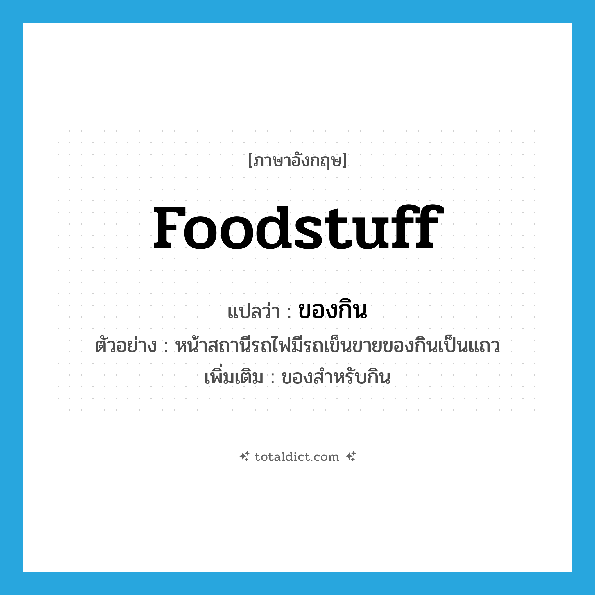 foodstuff แปลว่า?, คำศัพท์ภาษาอังกฤษ foodstuff แปลว่า ของกิน ประเภท N ตัวอย่าง หน้าสถานีรถไฟมีรถเข็นขายของกินเป็นแถว เพิ่มเติม ของสำหรับกิน หมวด N
