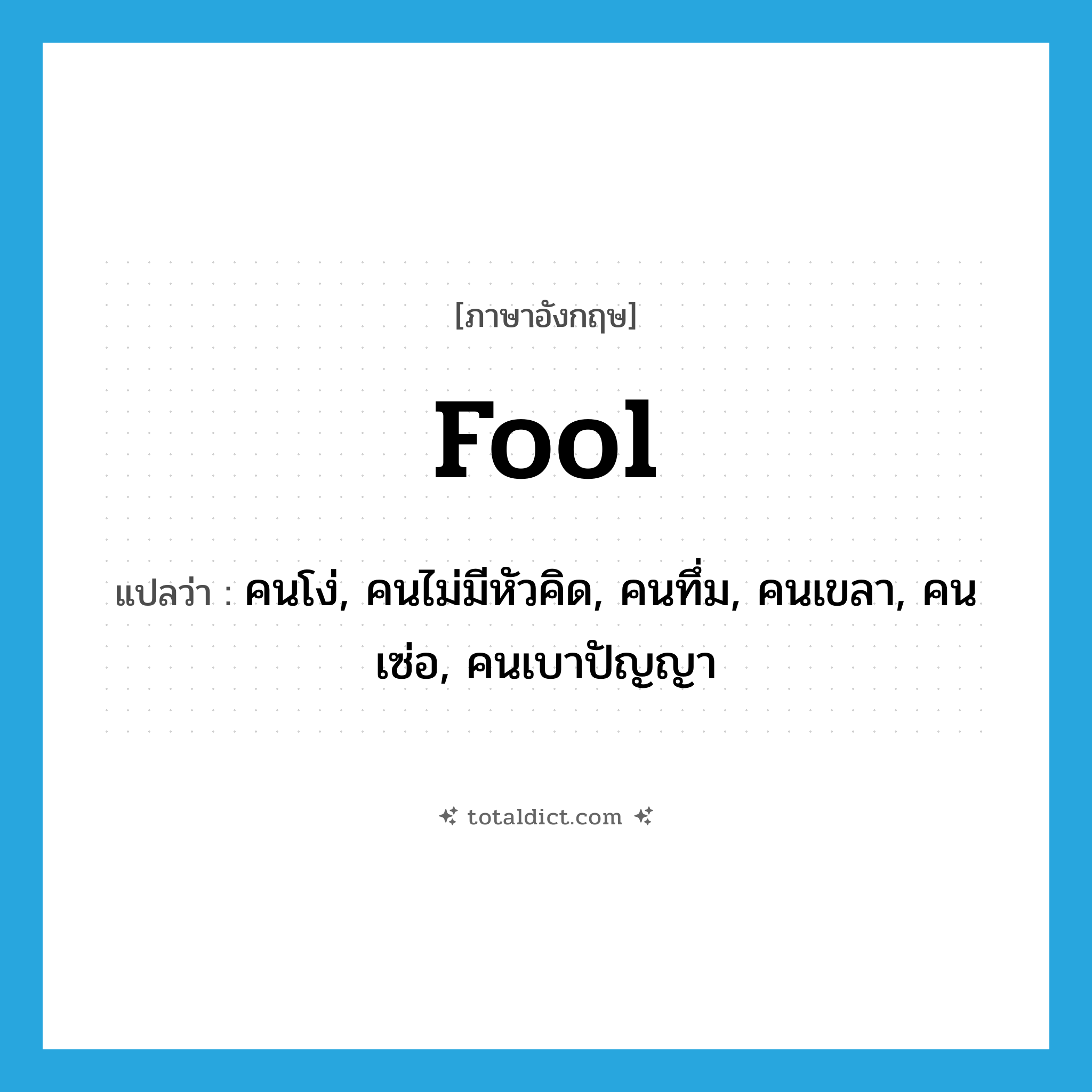 fool แปลว่า?, คำศัพท์ภาษาอังกฤษ fool แปลว่า คนโง่, คนไม่มีหัวคิด, คนทึ่ม, คนเขลา, คนเซ่อ, คนเบาปัญญา ประเภท N หมวด N