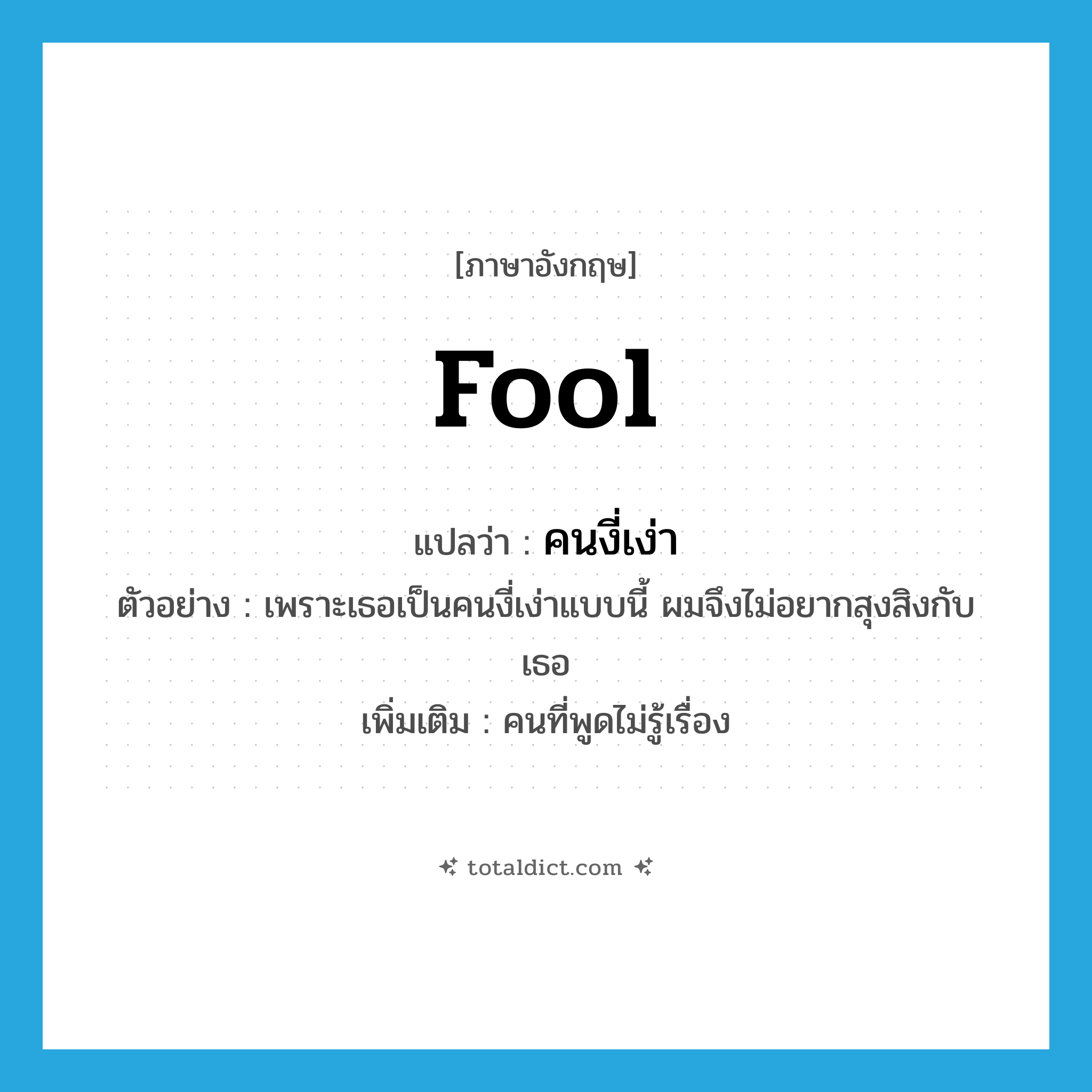 fool แปลว่า?, คำศัพท์ภาษาอังกฤษ fool แปลว่า คนงี่เง่า ประเภท N ตัวอย่าง เพราะเธอเป็นคนงี่เง่าแบบนี้ ผมจึงไม่อยากสุงสิงกับเธอ เพิ่มเติม คนที่พูดไม่รู้เรื่อง หมวด N