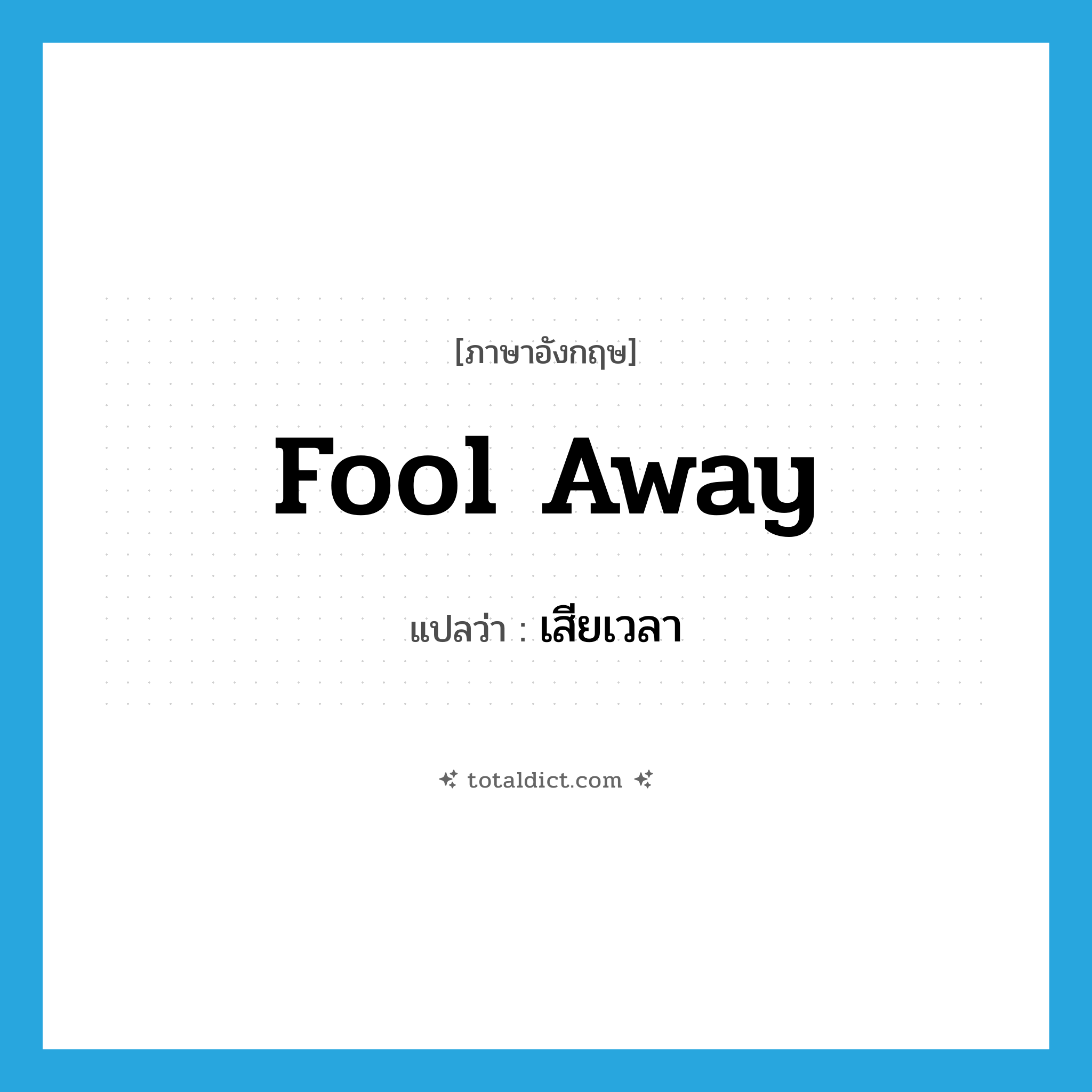 fool away แปลว่า?, คำศัพท์ภาษาอังกฤษ fool away แปลว่า เสียเวลา ประเภท PHRV หมวด PHRV