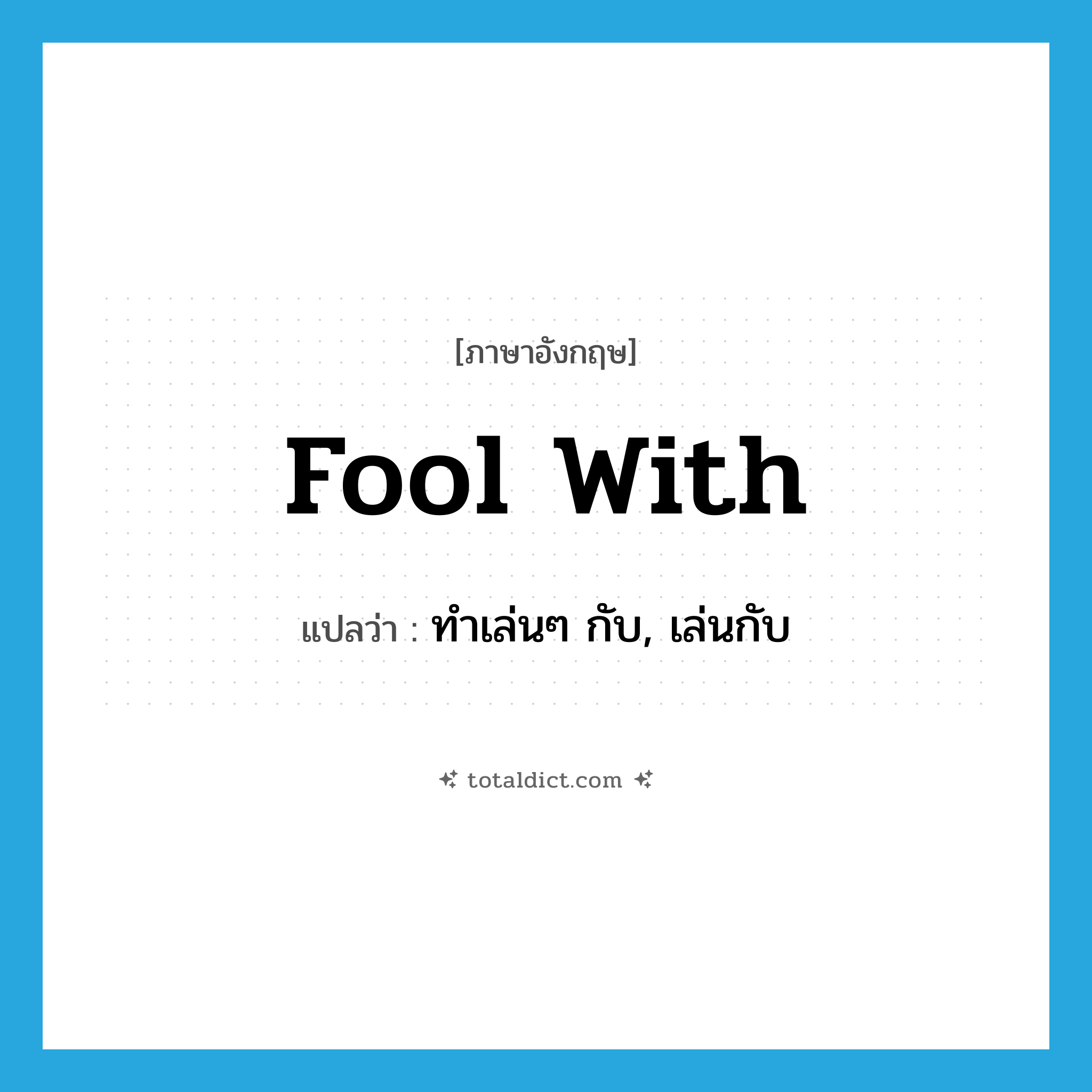 fool with แปลว่า?, คำศัพท์ภาษาอังกฤษ fool with แปลว่า ทำเล่นๆ กับ, เล่นกับ ประเภท PHRV หมวด PHRV