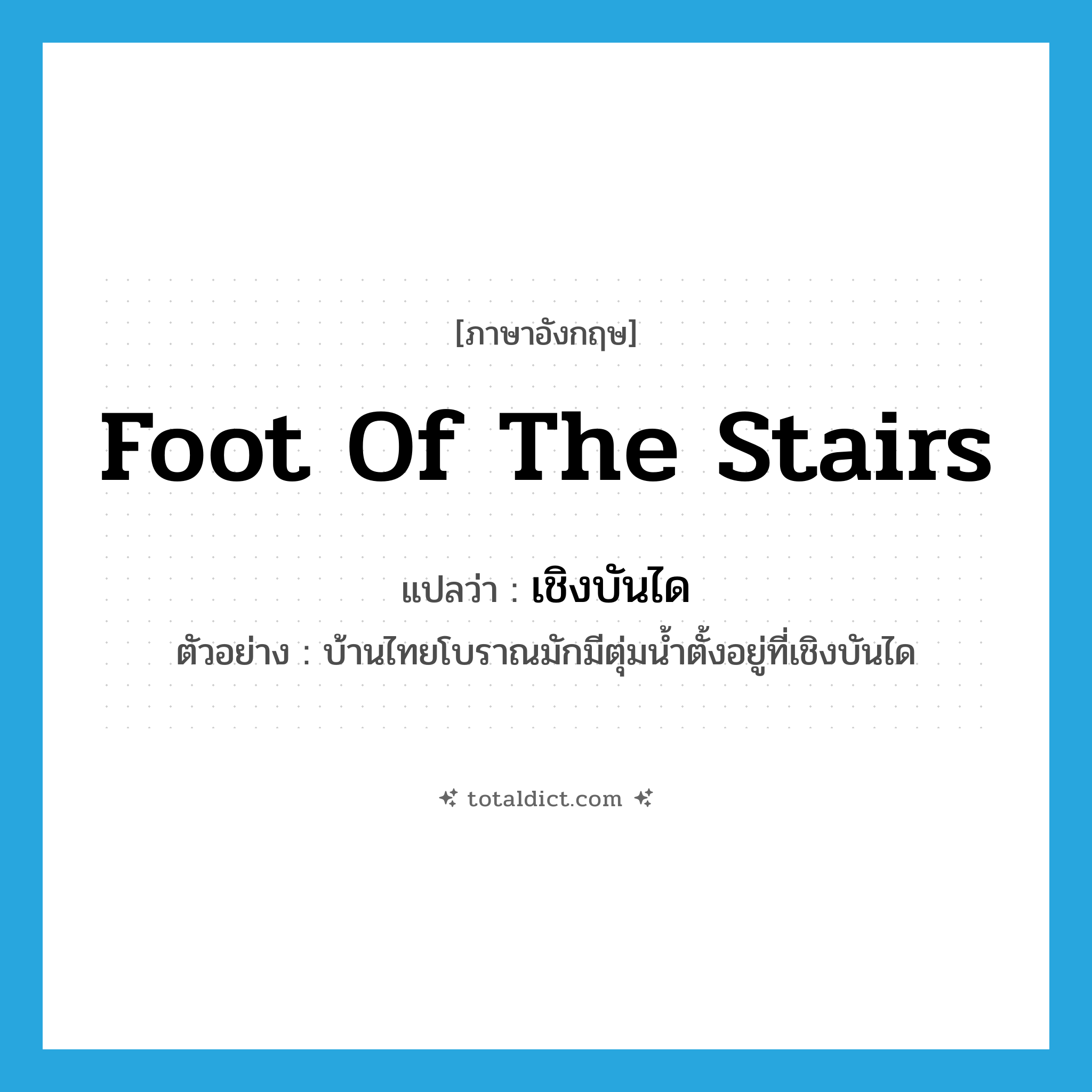 foot of the stairs แปลว่า?, คำศัพท์ภาษาอังกฤษ foot of the stairs แปลว่า เชิงบันได ประเภท N ตัวอย่าง บ้านไทยโบราณมักมีตุ่มน้ำตั้งอยู่ที่เชิงบันได หมวด N