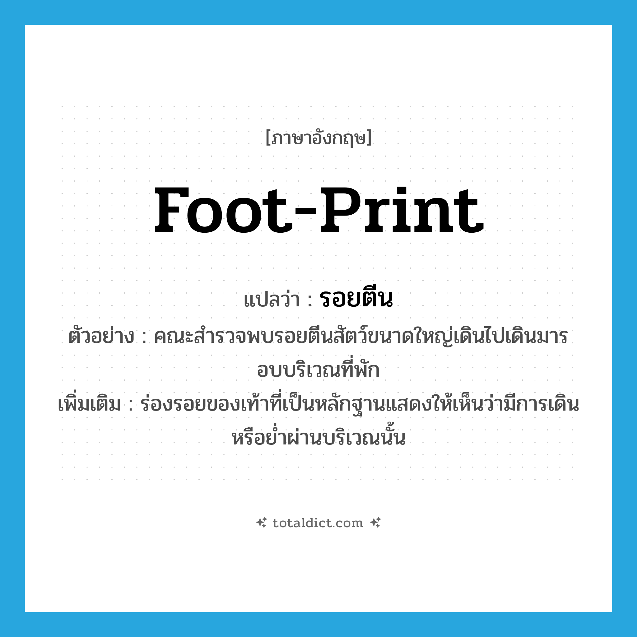 foot-print แปลว่า?, คำศัพท์ภาษาอังกฤษ foot-print แปลว่า รอยตีน ประเภท N ตัวอย่าง คณะสำรวจพบรอยตีนสัตว์ขนาดใหญ่เดินไปเดินมารอบบริเวณที่พัก เพิ่มเติม ร่องรอยของเท้าที่เป็นหลักฐานแสดงให้เห็นว่ามีการเดิน หรือย่ำผ่านบริเวณนั้น หมวด N