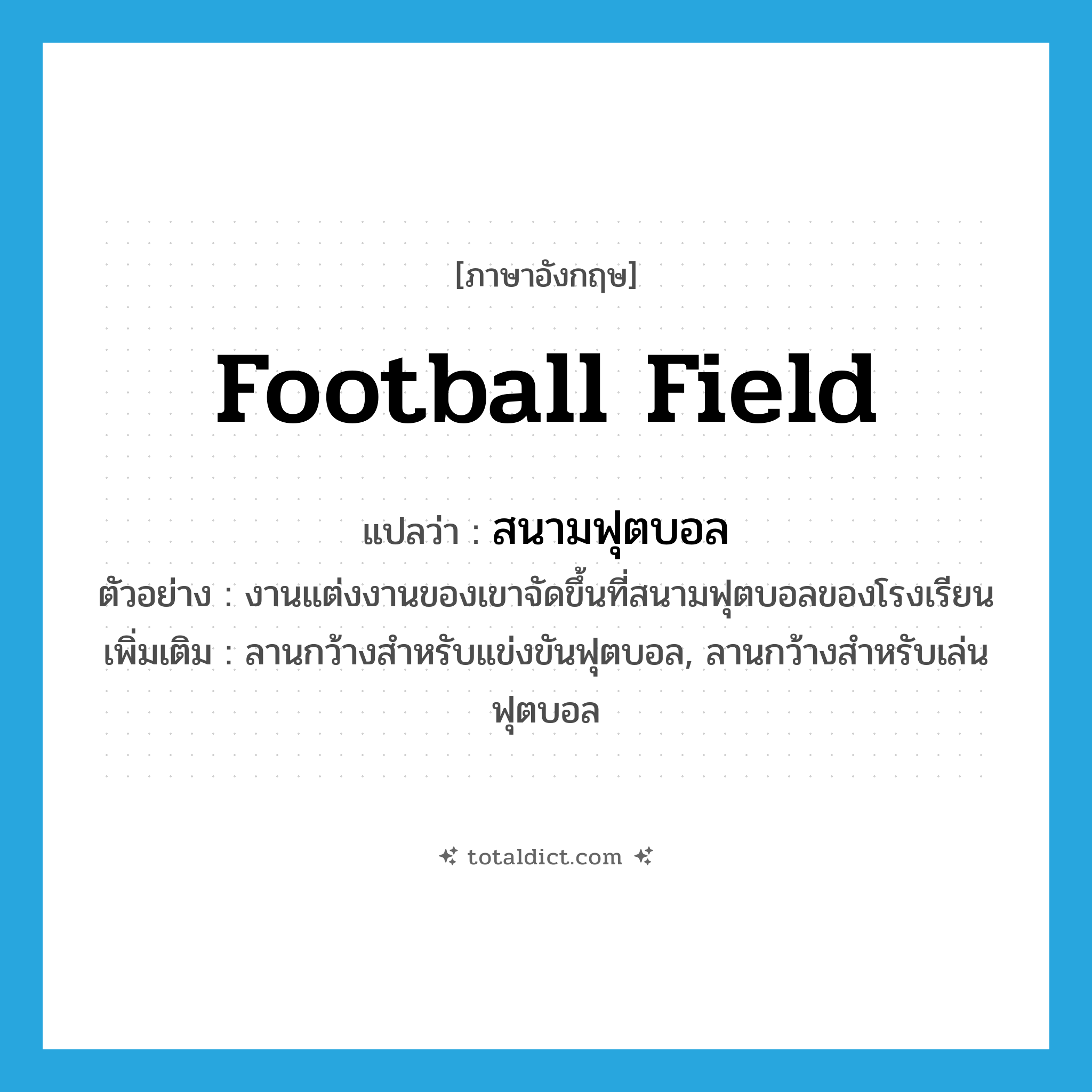 football field แปลว่า?, คำศัพท์ภาษาอังกฤษ football field แปลว่า สนามฟุตบอล ประเภท N ตัวอย่าง งานแต่งงานของเขาจัดขึ้นที่สนามฟุตบอลของโรงเรียน เพิ่มเติม ลานกว้างสำหรับแข่งขันฟุตบอล, ลานกว้างสำหรับเล่นฟุตบอล หมวด N