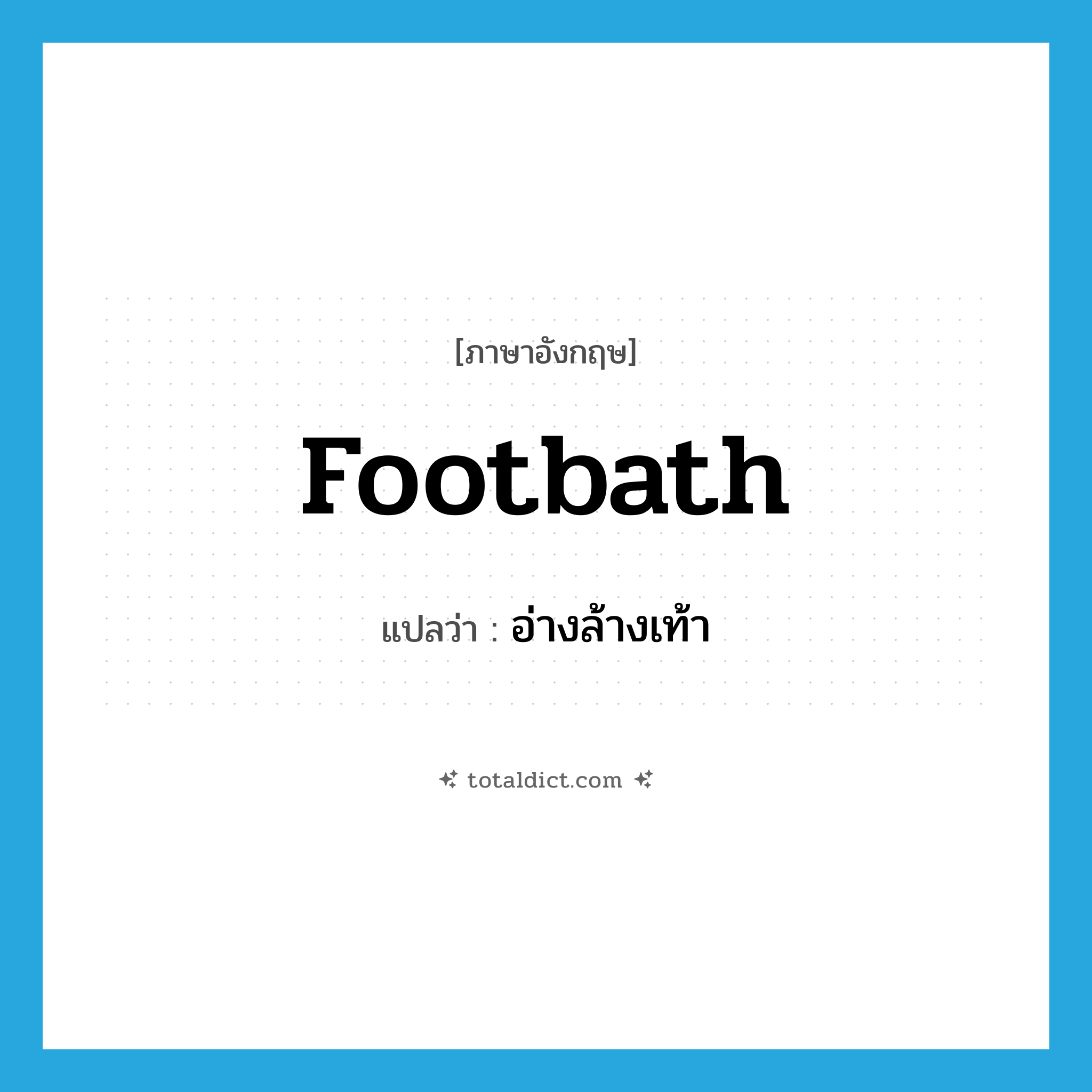 footbath แปลว่า?, คำศัพท์ภาษาอังกฤษ footbath แปลว่า อ่างล้างเท้า ประเภท N หมวด N