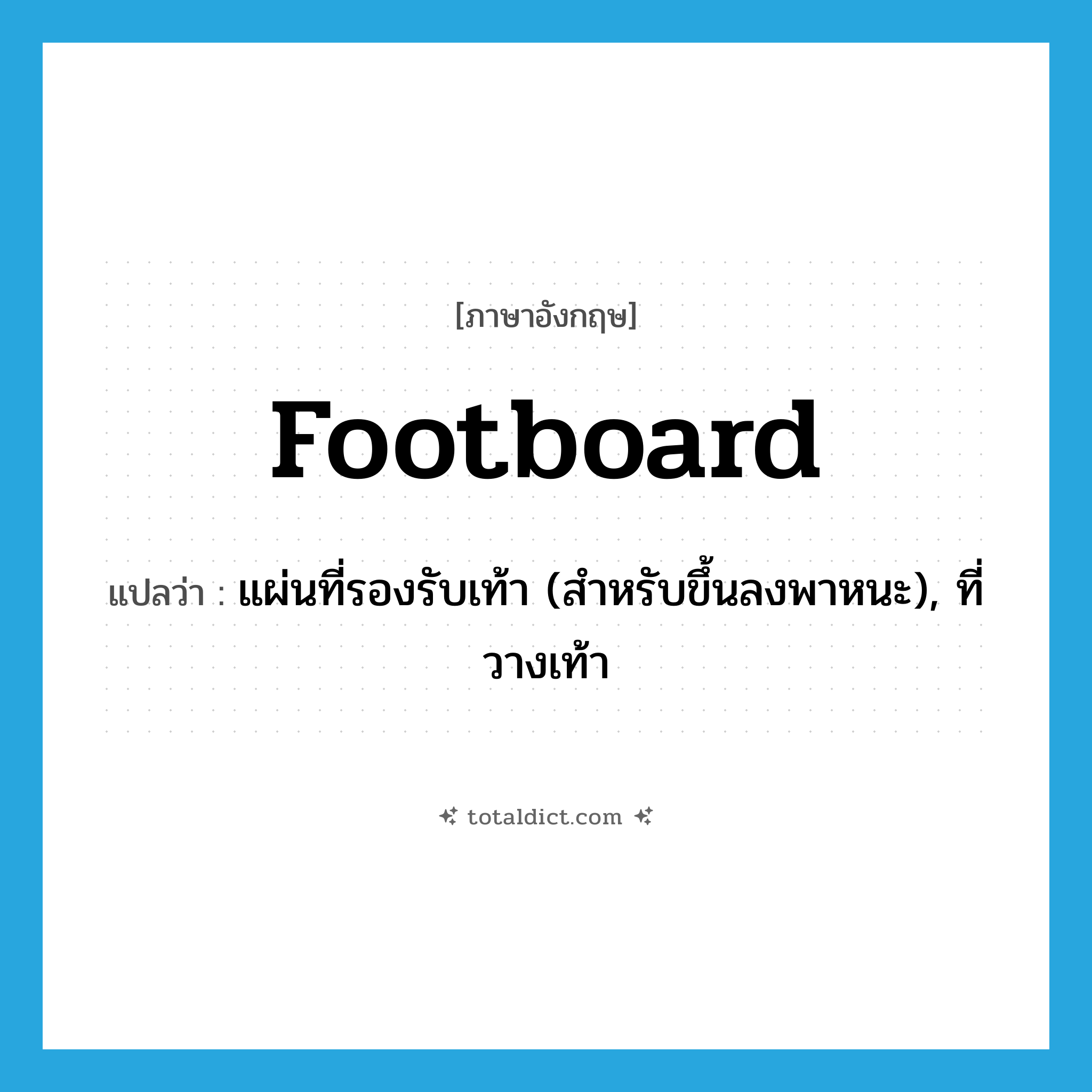 footboard แปลว่า?, คำศัพท์ภาษาอังกฤษ footboard แปลว่า แผ่นที่รองรับเท้า (สำหรับขึ้นลงพาหนะ), ที่วางเท้า ประเภท N หมวด N