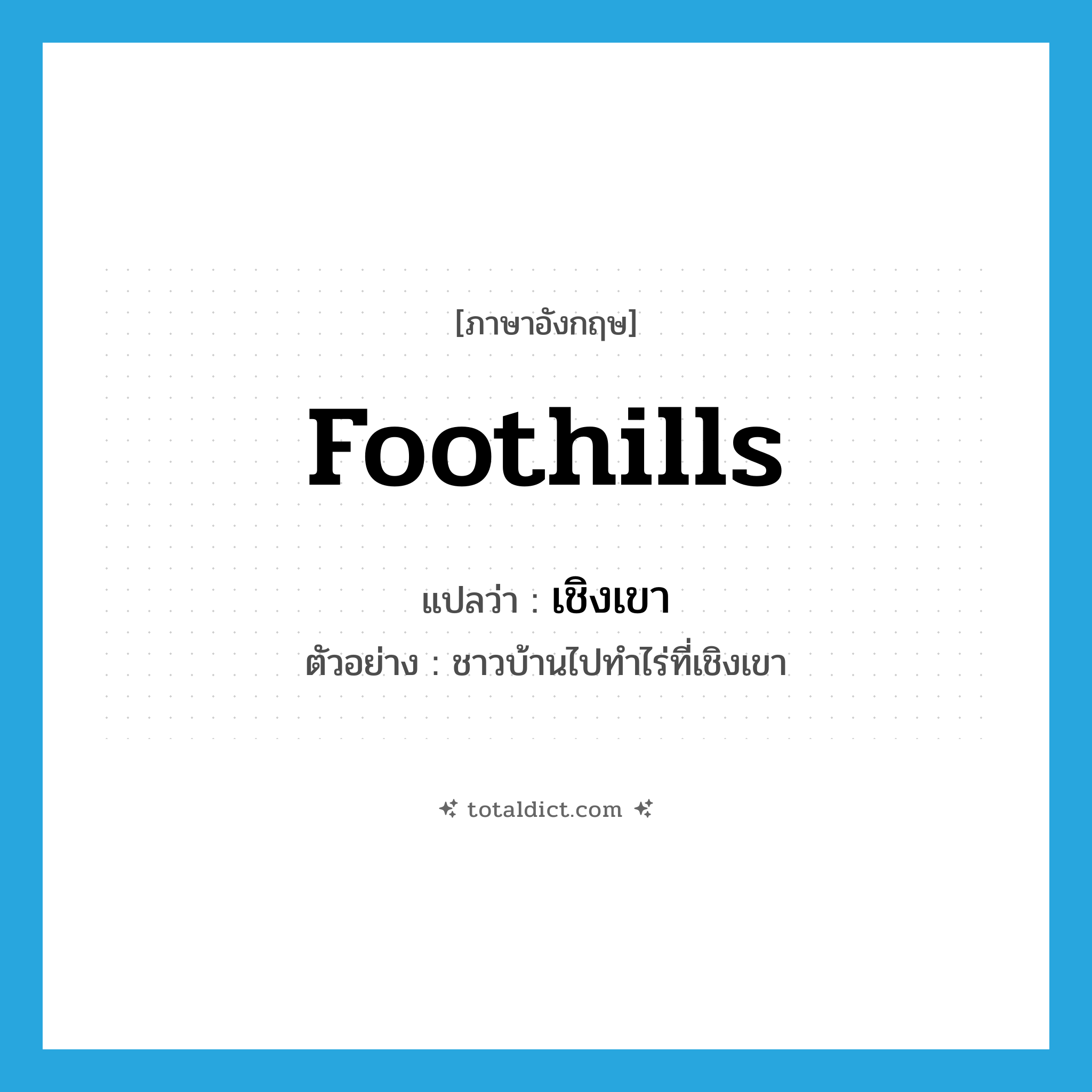 foothills แปลว่า?, คำศัพท์ภาษาอังกฤษ foothills แปลว่า เชิงเขา ประเภท N ตัวอย่าง ชาวบ้านไปทำไร่ที่เชิงเขา หมวด N