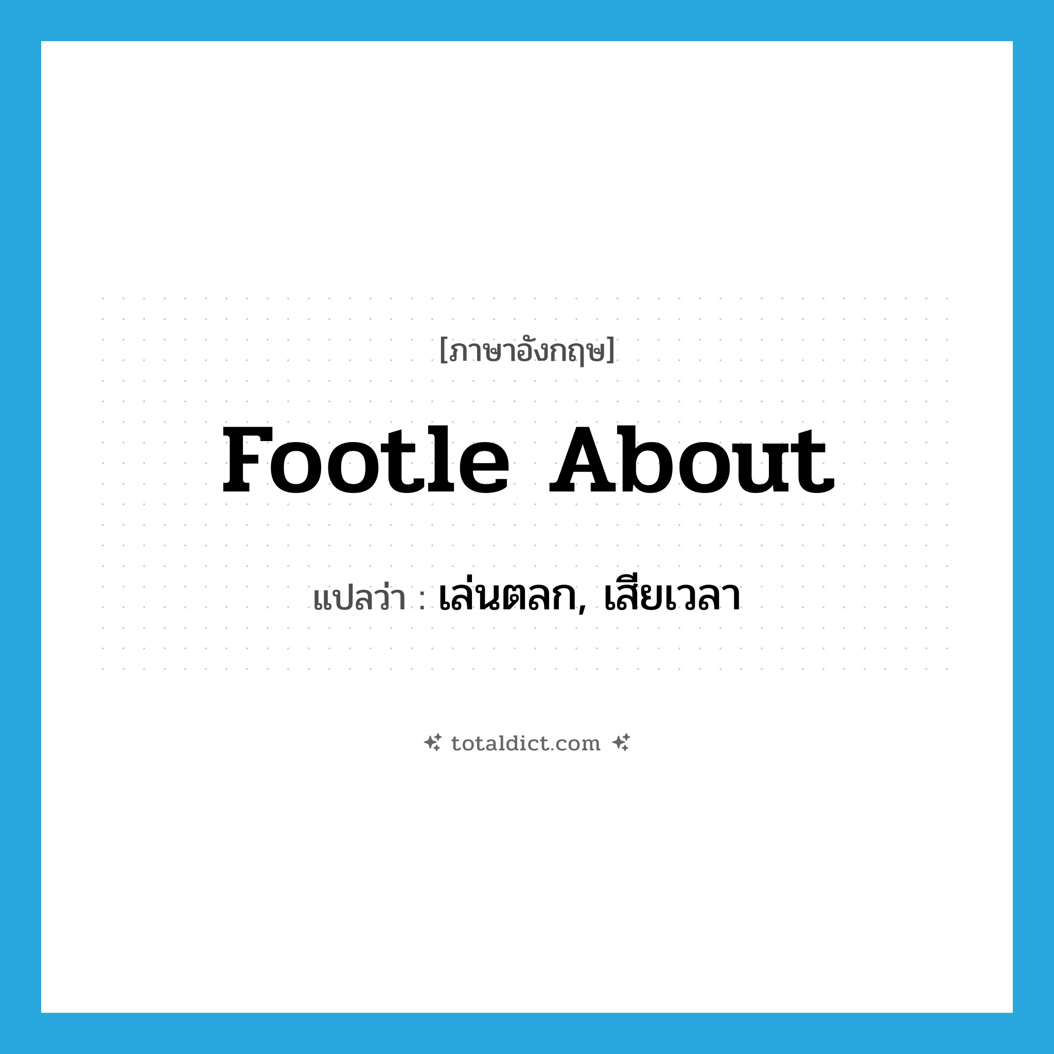 footle about แปลว่า?, คำศัพท์ภาษาอังกฤษ footle about แปลว่า เล่นตลก, เสียเวลา ประเภท PHRV หมวด PHRV