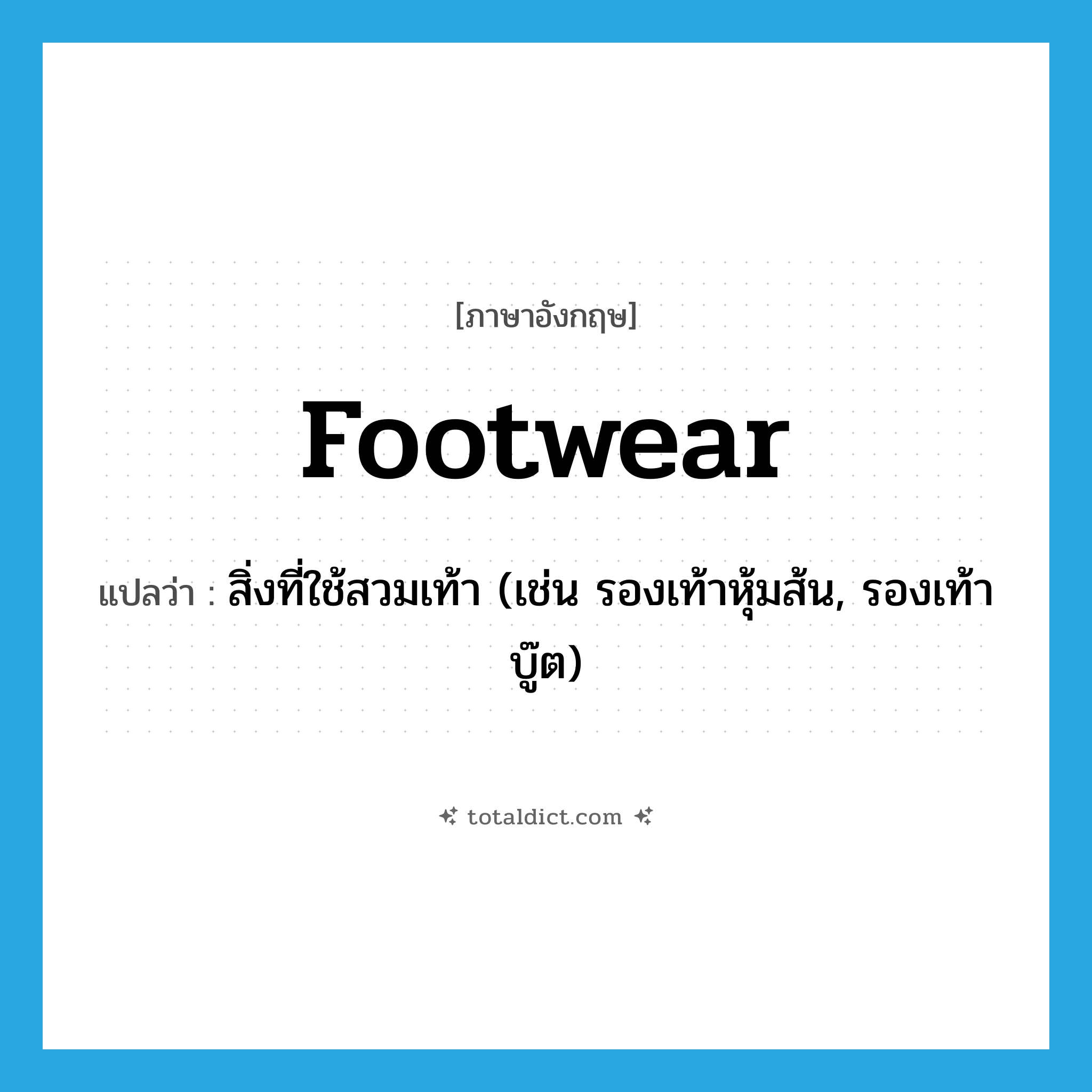 footwear แปลว่า?, คำศัพท์ภาษาอังกฤษ footwear แปลว่า สิ่งที่ใช้สวมเท้า (เช่น รองเท้าหุ้มส้น, รองเท้าบู๊ต) ประเภท N หมวด N