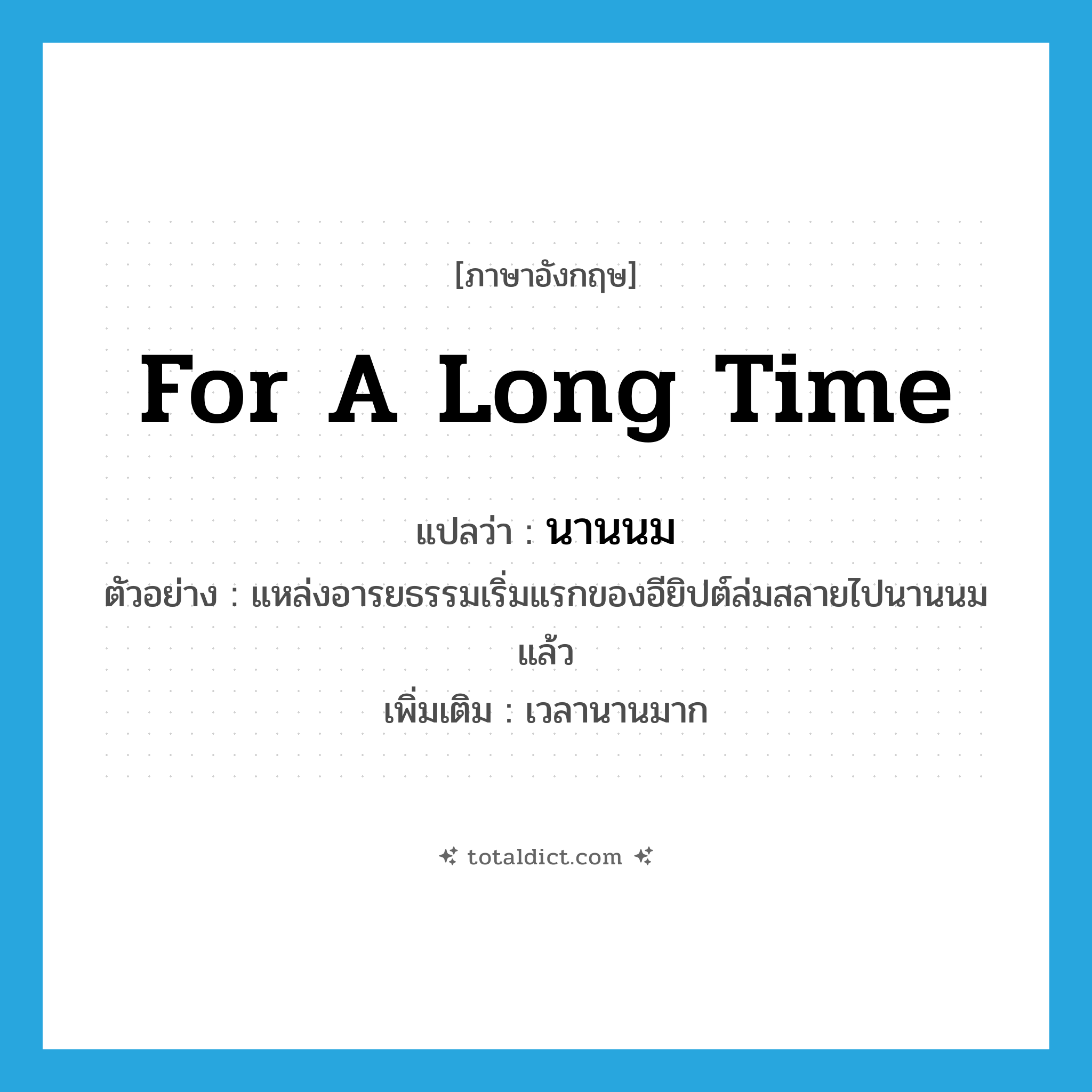 for a long time แปลว่า?, คำศัพท์ภาษาอังกฤษ for a long time แปลว่า นานนม ประเภท ADV ตัวอย่าง แหล่งอารยธรรมเริ่มแรกของอียิปต์ล่มสลายไปนานนมแล้ว เพิ่มเติม เวลานานมาก หมวด ADV