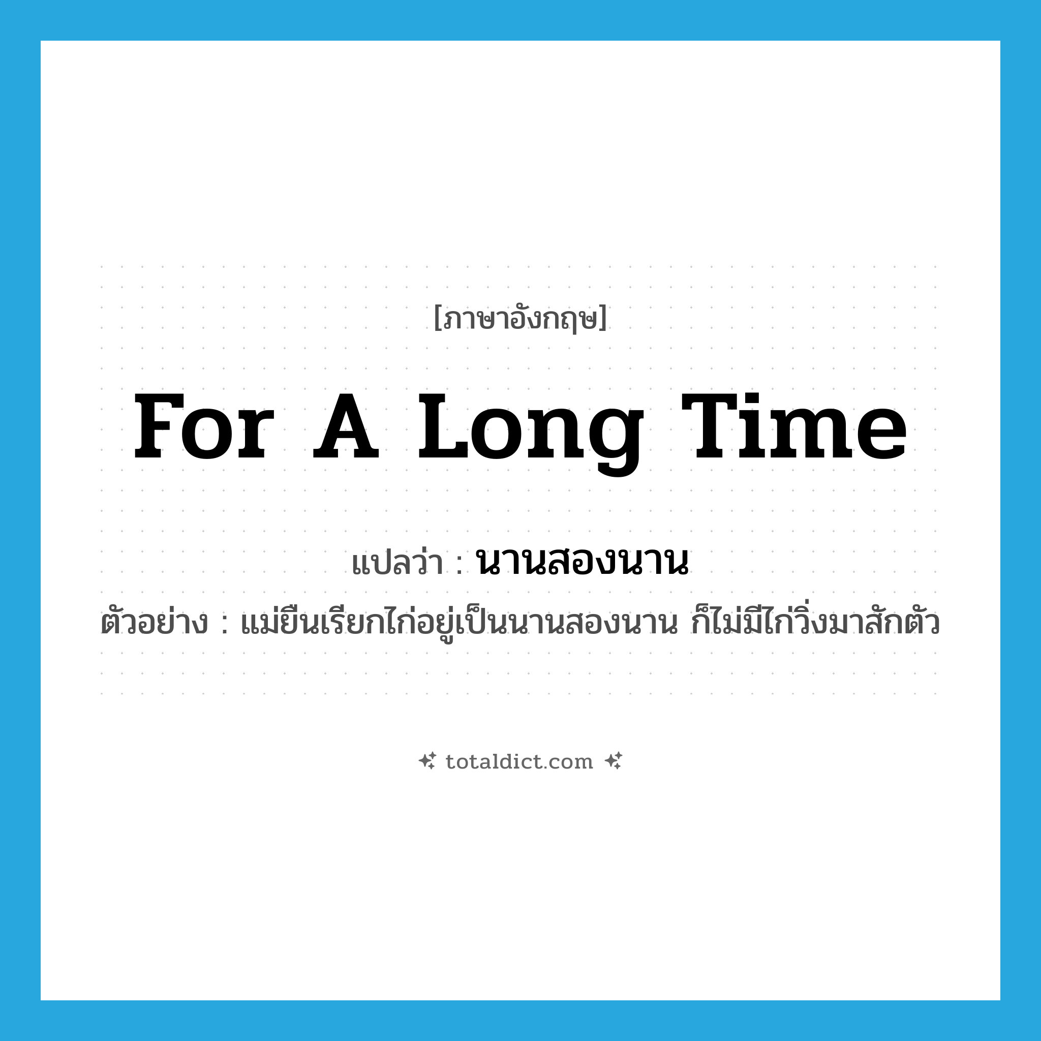 for a long time แปลว่า?, คำศัพท์ภาษาอังกฤษ for a long time แปลว่า นานสองนาน ประเภท ADV ตัวอย่าง แม่ยืนเรียกไก่อยู่เป็นนานสองนาน ก็ไม่มีไก่วิ่งมาสักตัว หมวด ADV