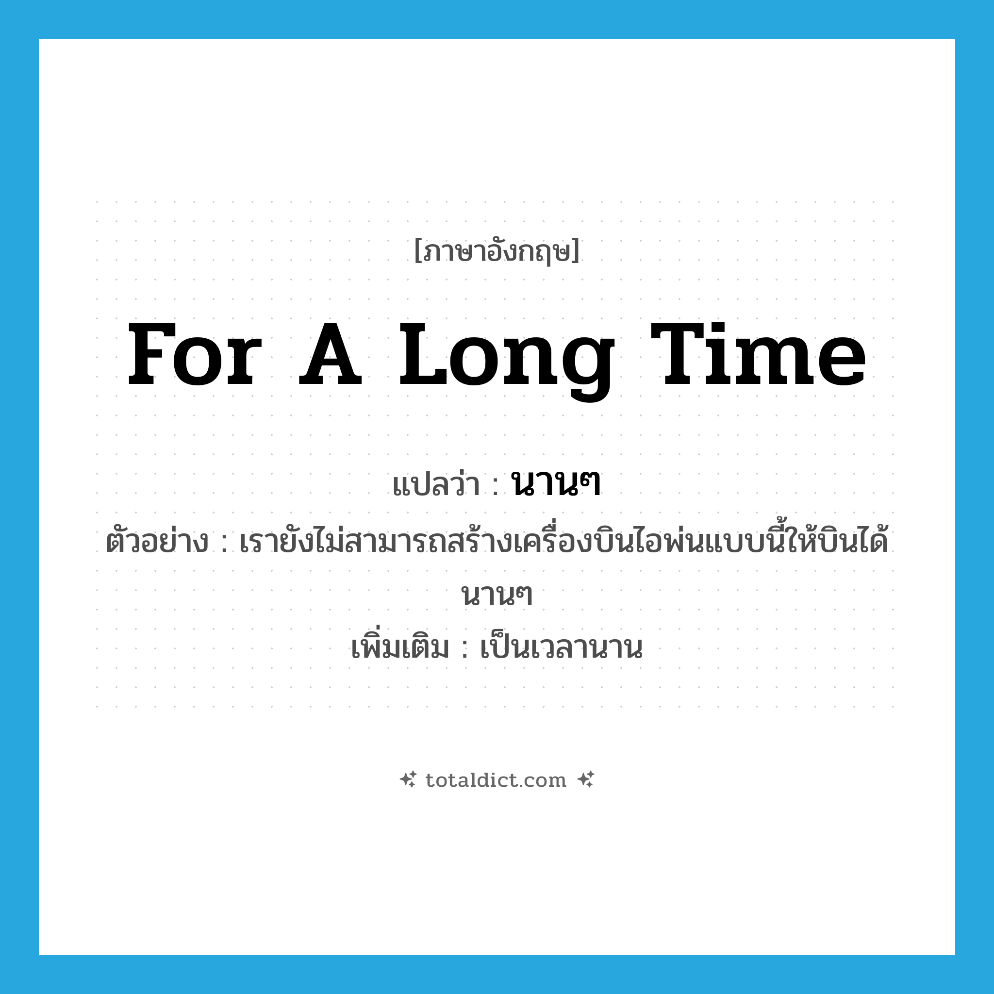 for a long time แปลว่า?, คำศัพท์ภาษาอังกฤษ for a long time แปลว่า นานๆ ประเภท ADV ตัวอย่าง เรายังไม่สามารถสร้างเครื่องบินไอพ่นแบบนี้ให้บินได้นานๆ เพิ่มเติม เป็นเวลานาน หมวด ADV