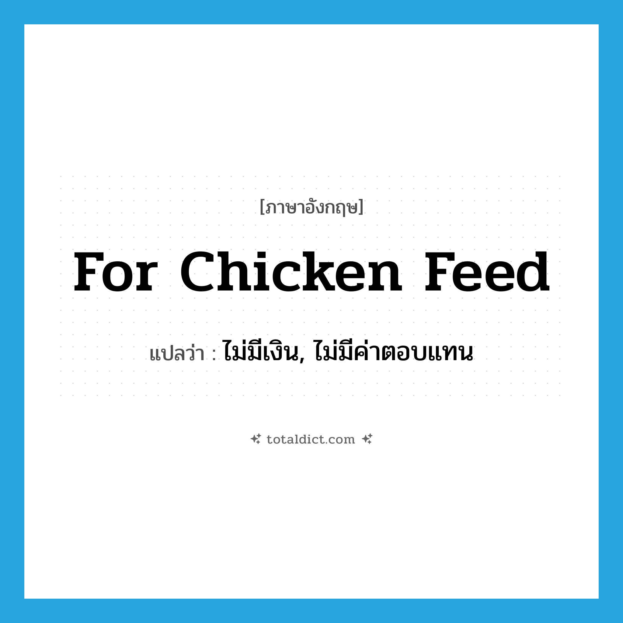 for chicken feed แปลว่า?, คำศัพท์ภาษาอังกฤษ for chicken feed แปลว่า ไม่มีเงิน, ไม่มีค่าตอบแทน ประเภท SL หมวด SL
