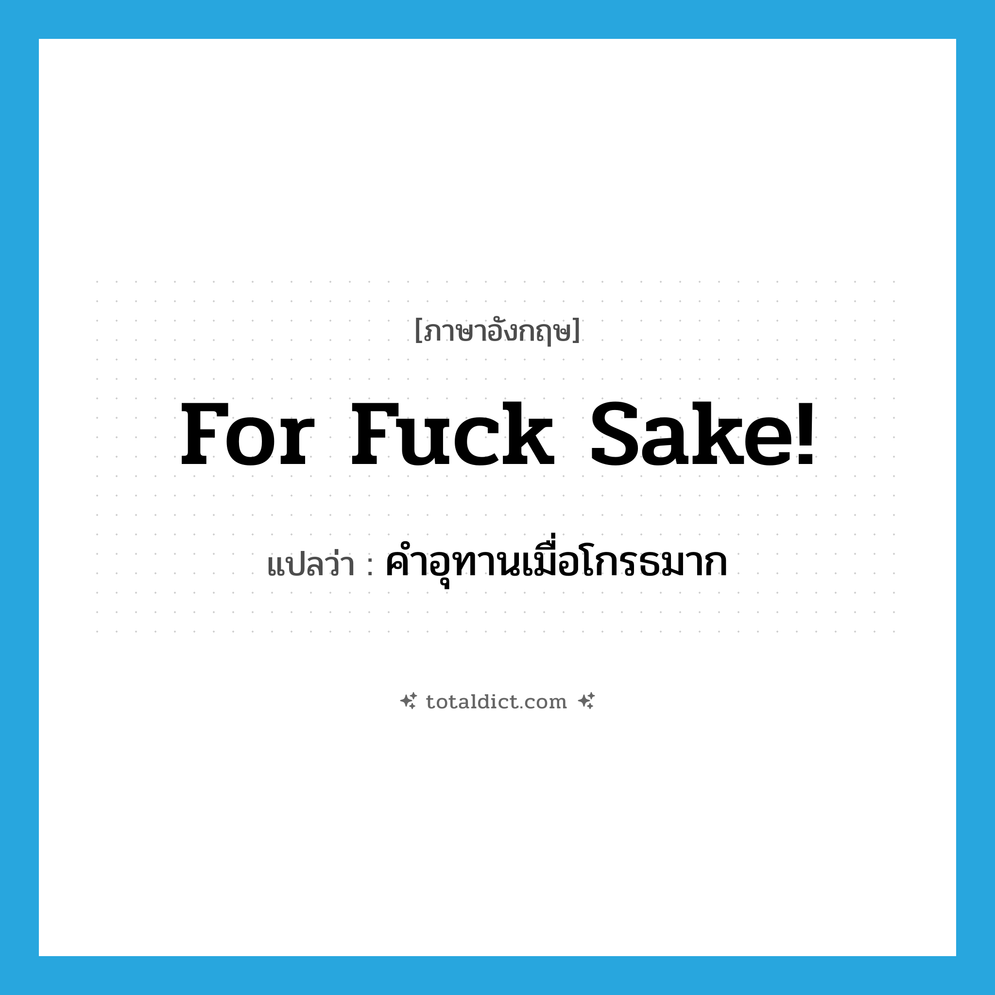for fuck sake! แปลว่า?, คำศัพท์ภาษาอังกฤษ for fuck sake! แปลว่า คำอุทานเมื่อโกรธมาก ประเภท SL หมวด SL