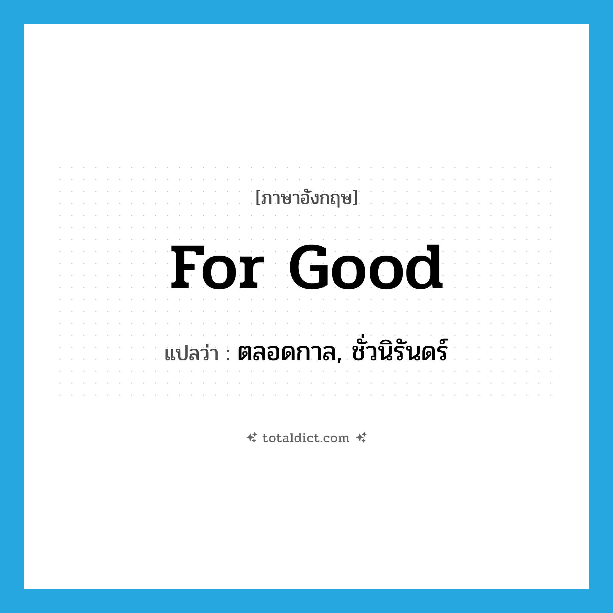 for good แปลว่า?, คำศัพท์ภาษาอังกฤษ for good แปลว่า ตลอดกาล, ชั่วนิรันดร์ ประเภท IDM หมวด IDM