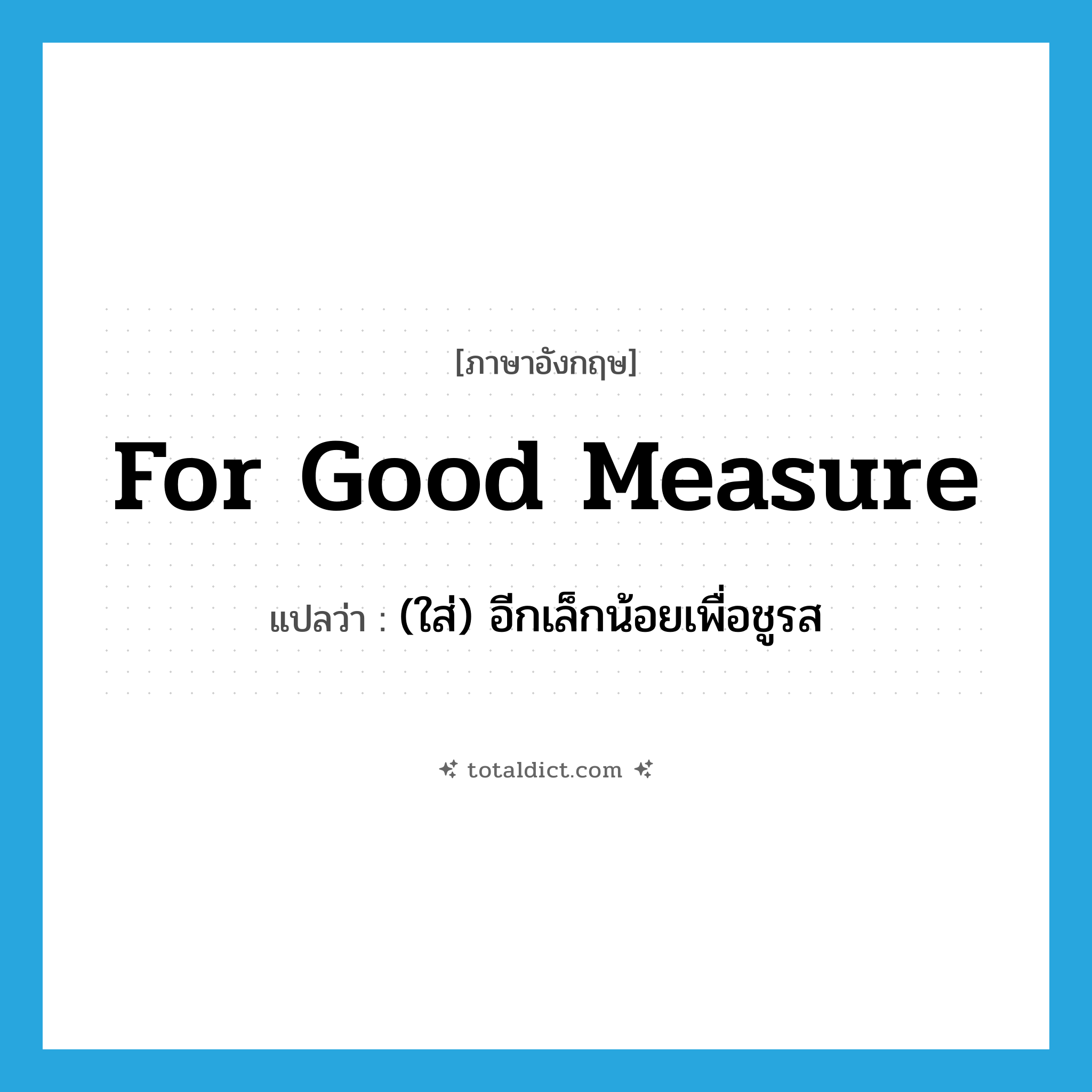 for good measure แปลว่า?, คำศัพท์ภาษาอังกฤษ for good measure แปลว่า (ใส่) อีกเล็กน้อยเพื่อชูรส ประเภท IDM หมวด IDM