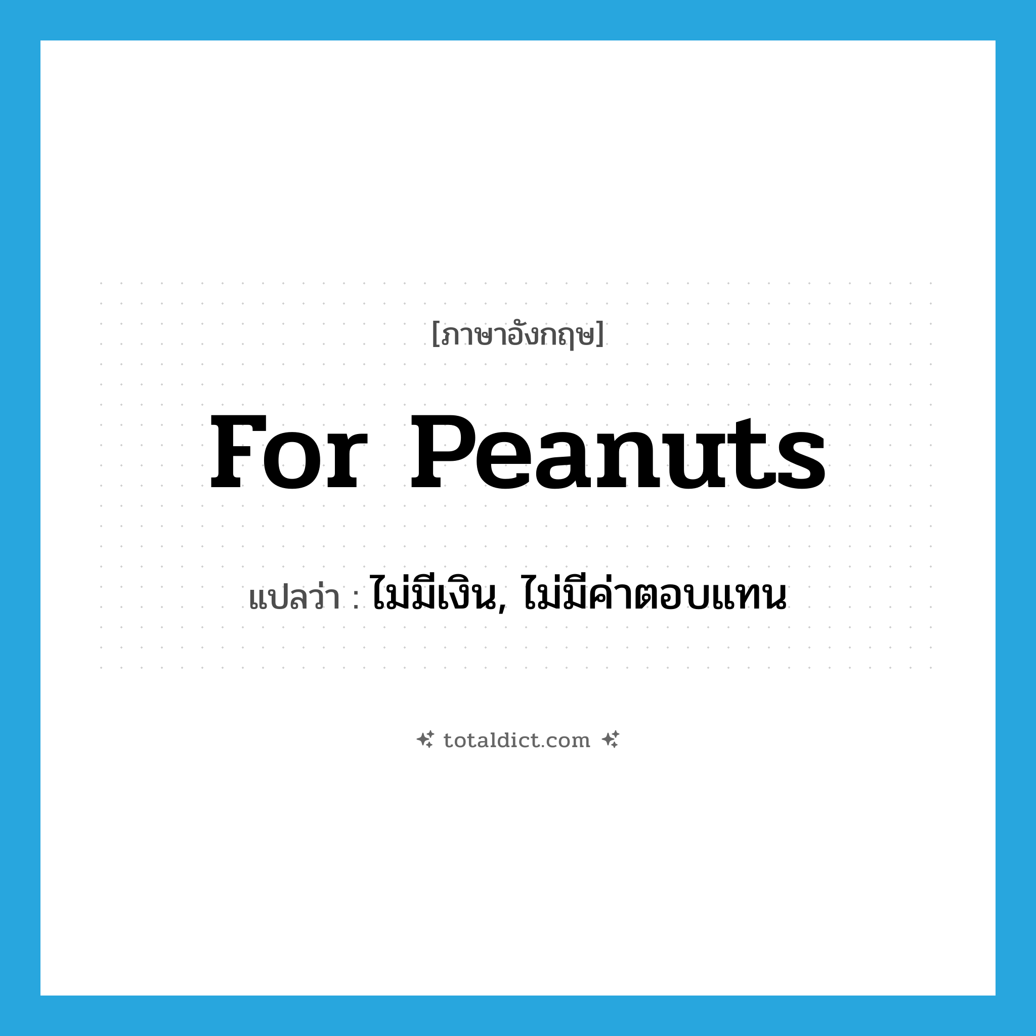 for peanuts แปลว่า?, คำศัพท์ภาษาอังกฤษ for peanuts แปลว่า ไม่มีเงิน, ไม่มีค่าตอบแทน ประเภท SL หมวด SL