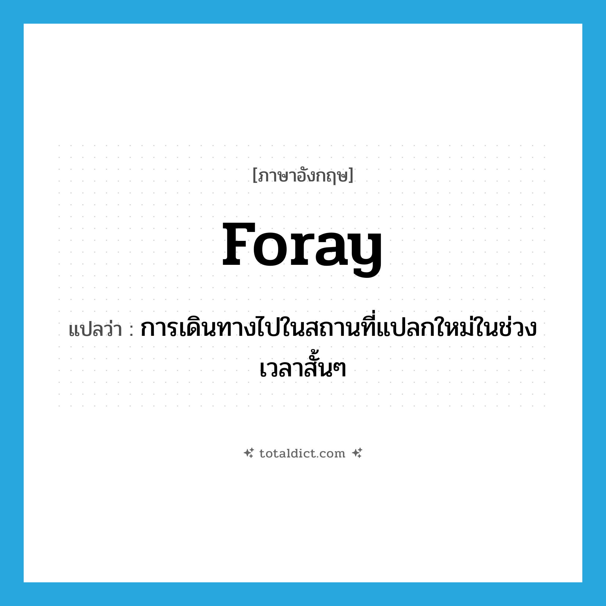 foray แปลว่า?, คำศัพท์ภาษาอังกฤษ foray แปลว่า การเดินทางไปในสถานที่แปลกใหม่ในช่วงเวลาสั้นๆ ประเภท N หมวด N